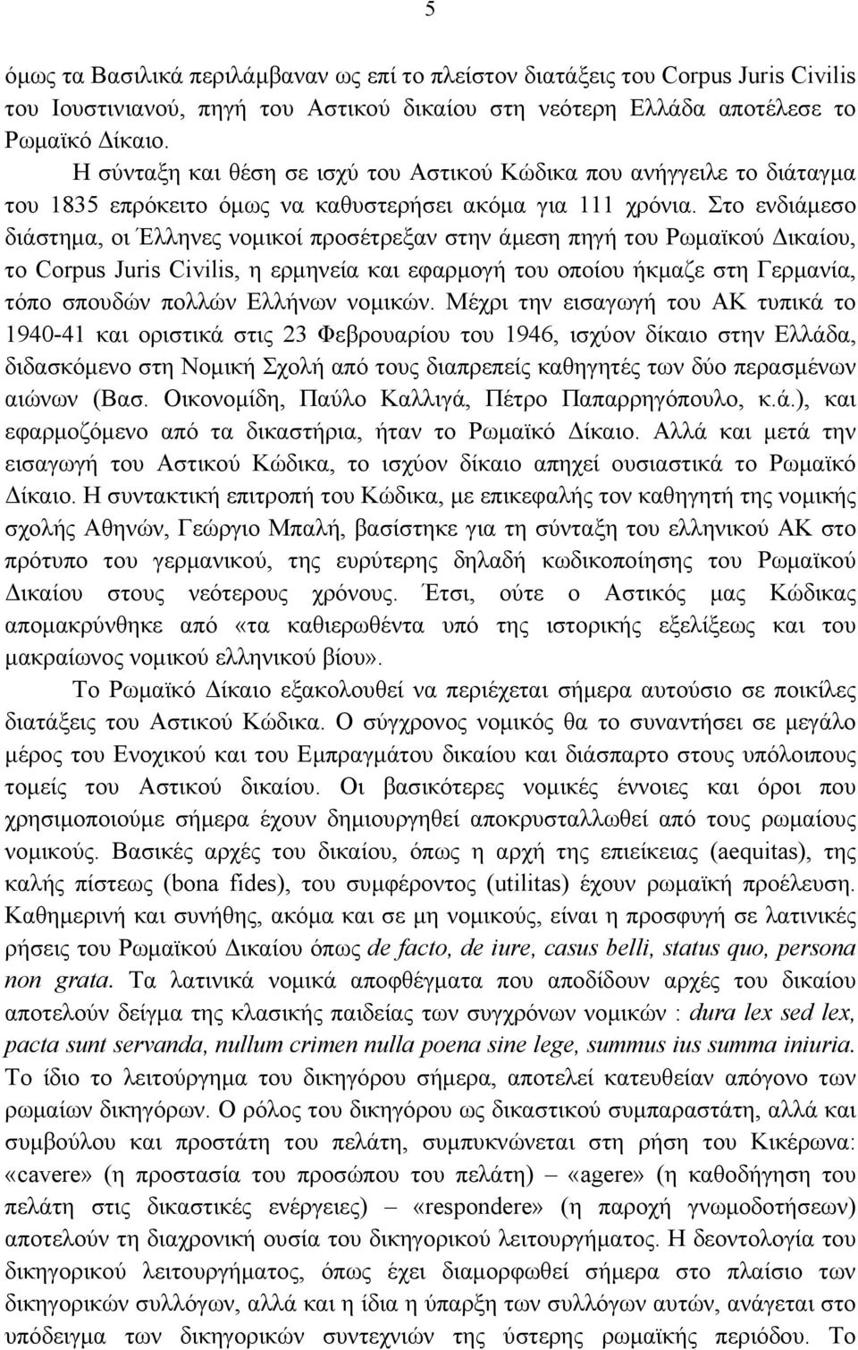 Στο ενδιάμεσο διάστημα, οι Έλληνες νομικοί προσέτρεξαν στην άμεση πηγή του Ρωμαϊκού Δικαίου, το Corpus Juris Civilis, η ερμηνεία και εφαρμογή του οποίου ήκμαζε στη Γερμανία, τόπο σπουδών πολλών