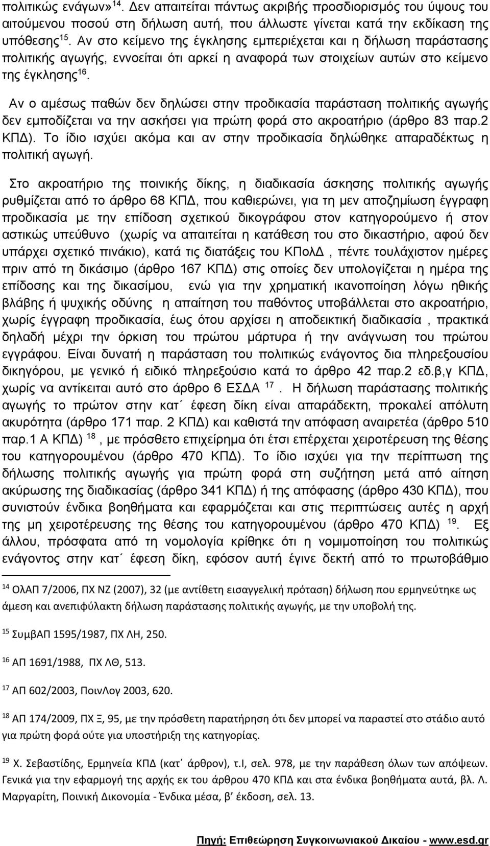 Αν ο αμέσως παθών δεν δηλώσει στην προδικασία παράσταση πολιτικής αγωγής δεν εμποδίζεται να την ασκήσει για πρώτη φορά στο ακροατήριο (άρθρο 83 παρ.2 ΚΠΔ).