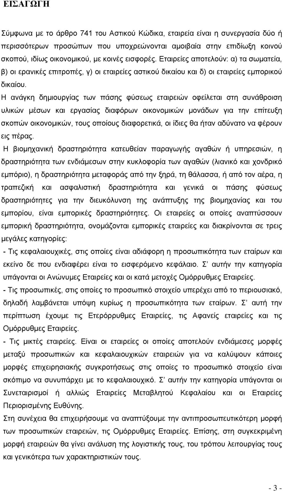 Η ανάγκη δημιουργίας των πάσης φύσεως εταιρειών οφείλεται στη συνάθροιση υλικών μέσων και εργασίας διαφόρων οικονομικών μονάδων για την επίτευξη σκοπών οικονομικών, τους οποίους διαφορετικά, οι ίδιες