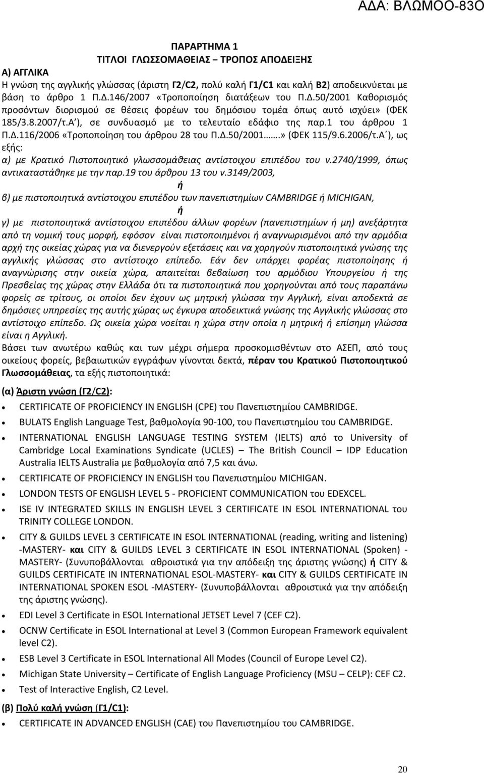 Δ.50/2001.» (ΦΕΚ 115/9.6.2006/τ.Α ), ως εξής: α) με Κρατικό Πιστοποιητικό γλωσσομάθειας αντίστοιχου επιπέδου του ν.2740/1999, όπως αντικαταστάθηκε με την παρ.19 του άρθρου 13 του ν.