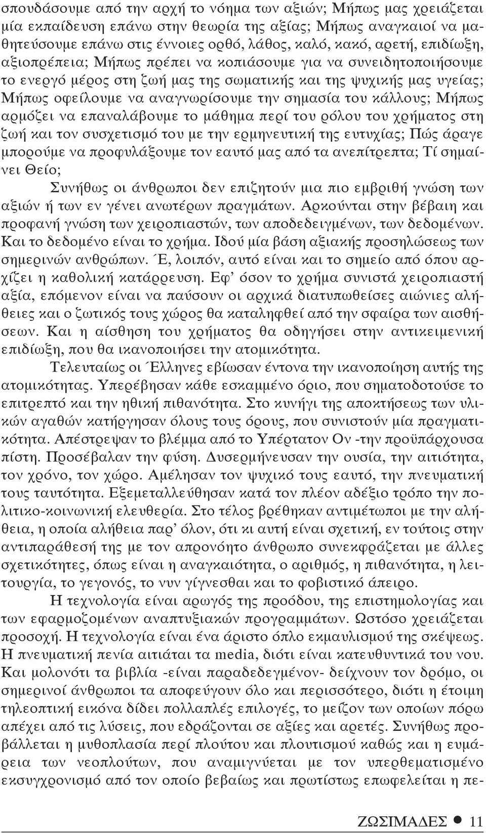 κάλλους; Μήπως αρμόζει να επαναλάβουμε το μάθημα περί του ρόλου του χρήματος στη ζωή και τον συσχετισμό του με την ερμηνευτική της ευτυχίας; Πώς άραγε μπορούμε να προφυλάξουμε τον εαυτό μας από τα