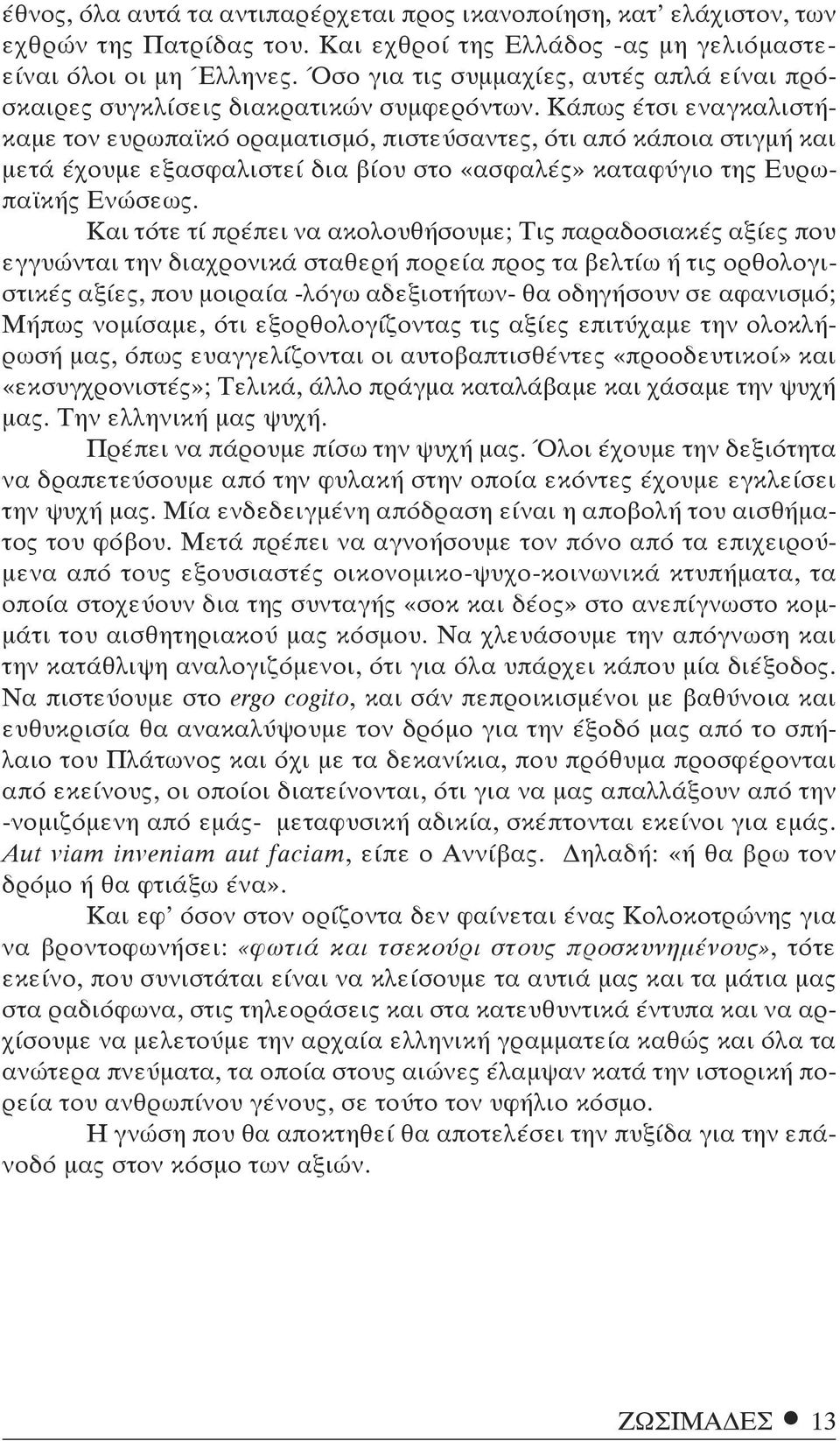 Κάπως έτσι εναγκαλιστήκαμε τον ευρωπαϊκό οραματισμό, πιστεύσαντες, ότι από κάποια στιγμή και μετά έχουμε εξασφαλιστεί δια βίου στο «ασφαλές» καταφύγιο της Ευρωπαϊκής Ενώσεως.