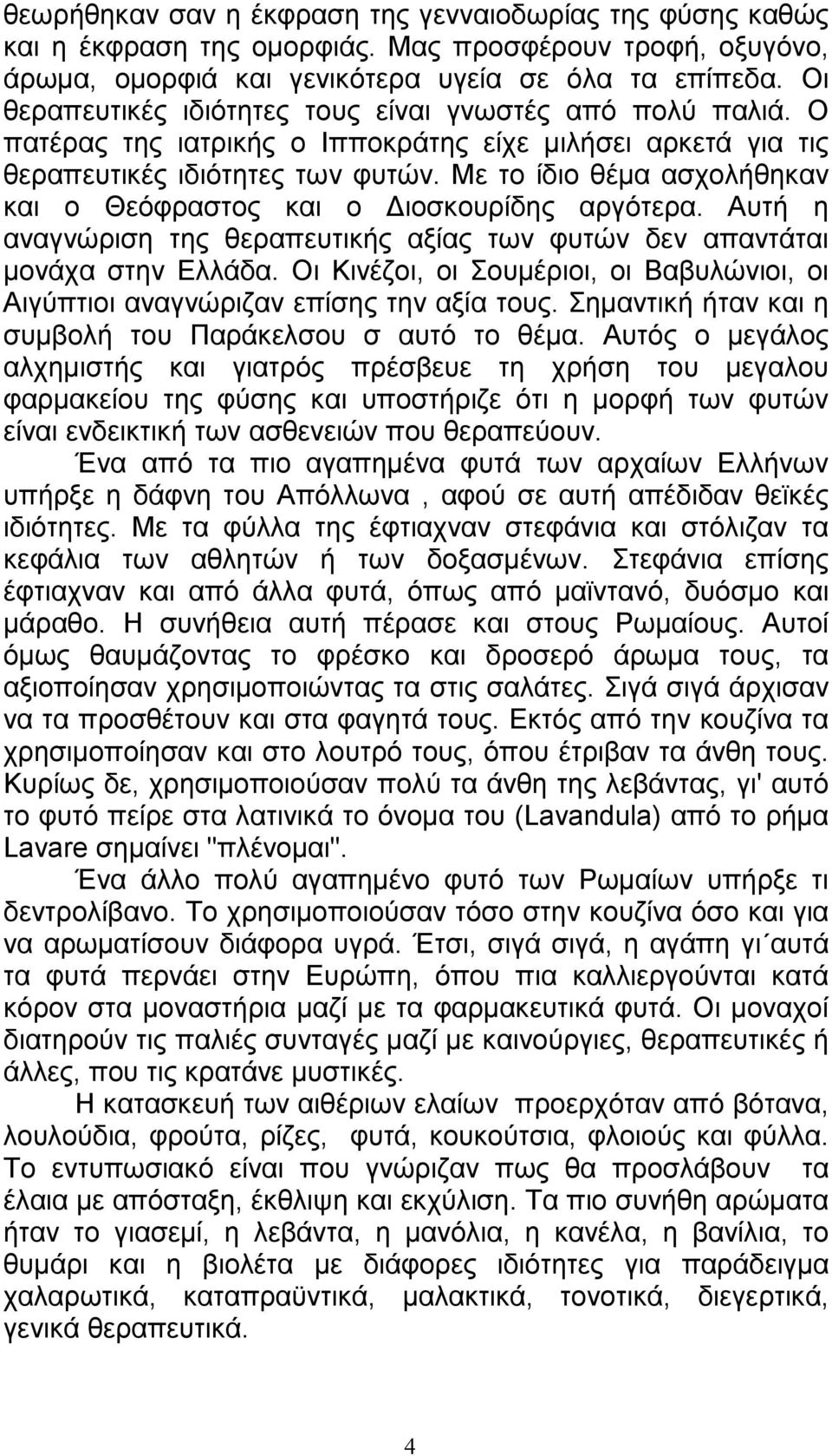 Με το ίδιο θέµα ασχολήθηκαν και ο Θεόφραστος και ο ιοσκουρίδης αργότερα. Αυτή η αναγνώριση της θεραπευτικής αξίας των φυτών δεν απαντάται µονάχα στην Ελλάδα.