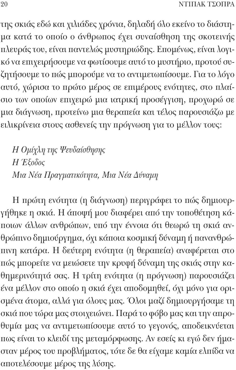 Για το λόγο αυτό, χώρισα το πρώτο μέρος σε επιμέρους ενότητες, στο πλαίσιο των οποίων επιχειρώ μια ιατρική προσέγγιση, προχωρώ σε μια διάγνωση, προτείνω μια θεραπεία και τέλος παρουσιάζω με