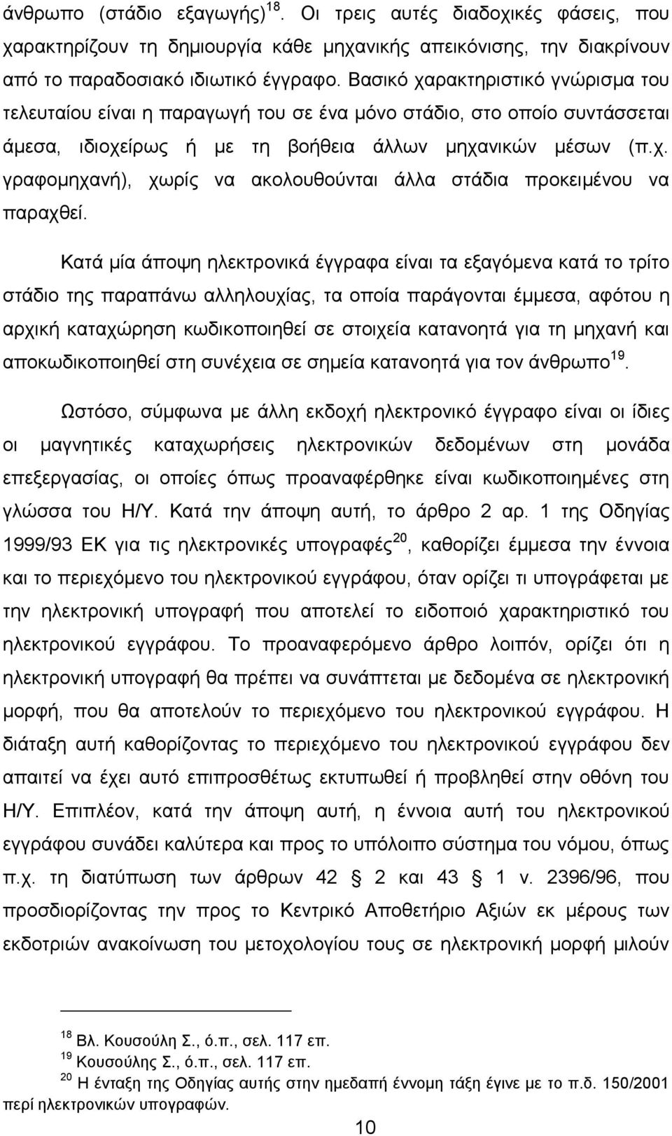 Κατά μία άποψη ηλεκτρονικά έγγραφα είναι τα εξαγόμενα κατά το τρίτο στάδιο της παραπάνω αλληλουχίας, τα οποία παράγονται έμμεσα, αφότου η αρχική καταχώρηση κωδικοποιηθεί σε στοιχεία κατανοητά για τη