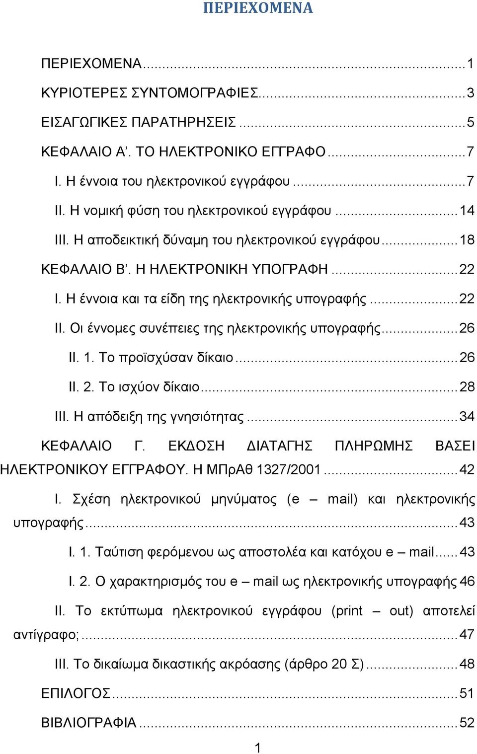 .. 22 ΙΙ. Οι έννομες συνέπειες της ηλεκτρονικής υπογραφής... 26 ΙΙ. 1. Το προϊσχύσαν δίκαιο... 26 ΙΙ. 2. Το ισχύον δίκαιο... 28 ΙΙΙ. Η απόδειξη της γνησιότητας... 34 ΚΕΦΑΛΑΙΟ Γ.