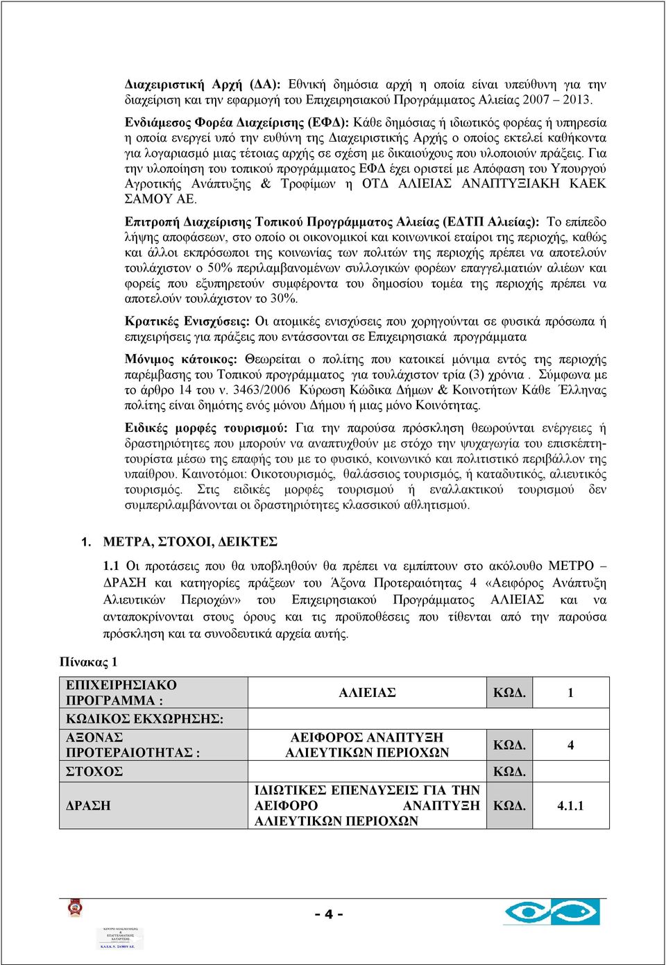 σχέση με δικαιούχους που υλοποιούν πράξεις. Για την υλοποίηση του τοπικού προγράμματος ΕΦΔ έχει οριστεί με Απόφαση του Υπουργού Αγροτικής Ανάπτυξης Τροφίμων η ΟΤΔ ΑΛΙΕΙΑΣ ΑΝΑΠΤΥΞΙΑΚΗ KAEK ΣΑΜΟΥ ΑΕ.