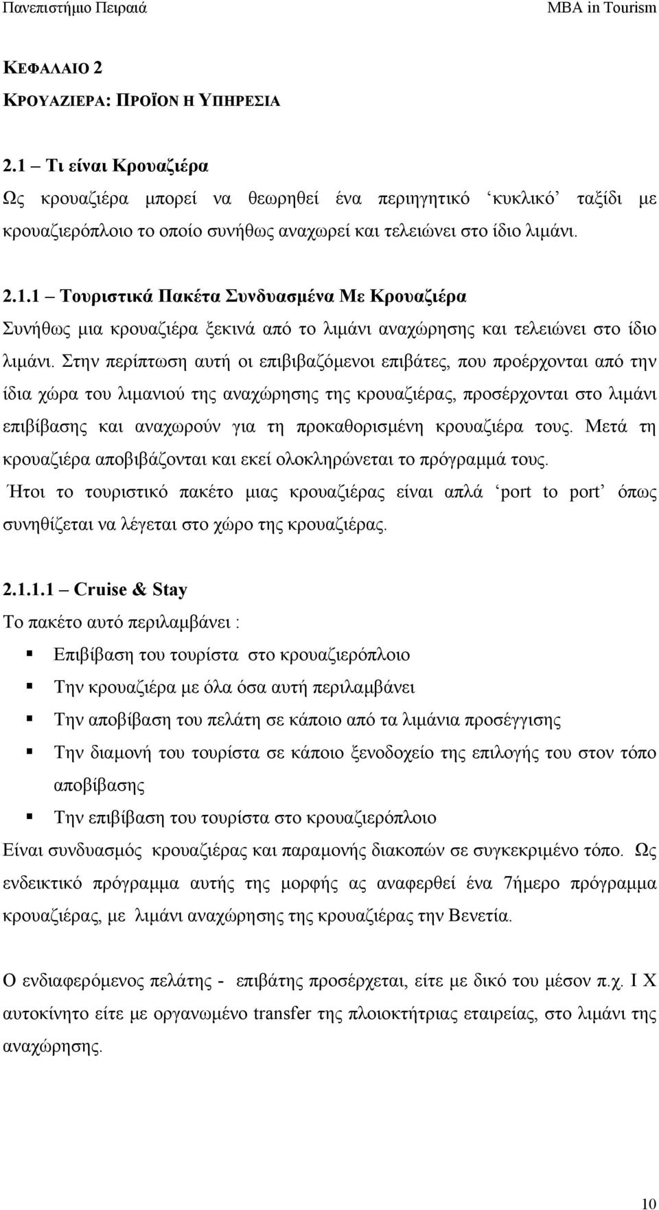 Στην περίπτωση αυτή οι επιβιβαζόµενοι επιβάτες, που προέρχονται από την ίδια χώρα του λιµανιού της αναχώρησης της κρουαζιέρας, προσέρχονται στο λιµάνι επιβίβασης και αναχωρούν για τη προκαθορισµένη