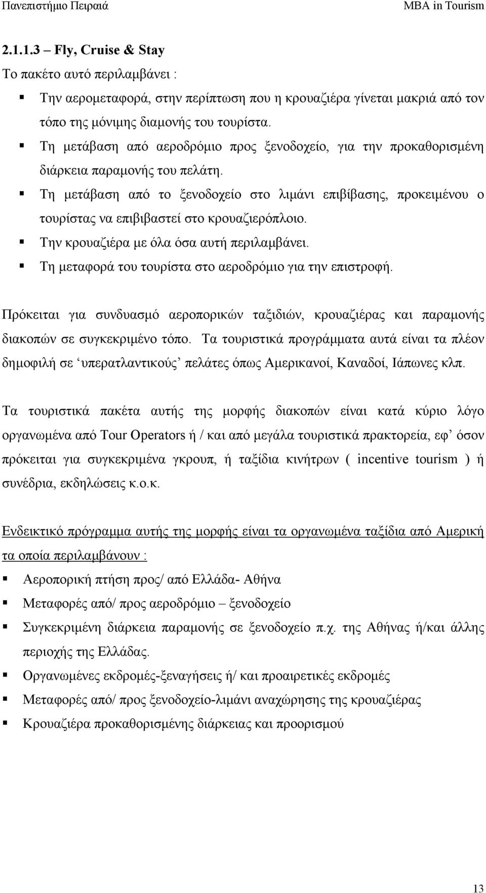 Τη µετάβαση από το ξενοδοχείο στο λιµάνι επιβίβασης, προκειµένου ο τουρίστας να επιβιβαστεί στο κρουαζιερόπλοιο. Την κρουαζιέρα µε όλα όσα αυτή περιλαµβάνει.