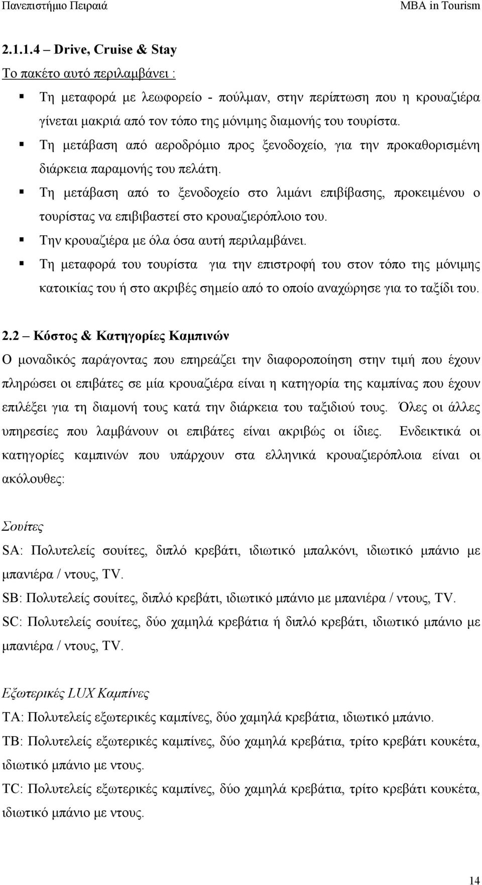 Τη µετάβαση από το ξενοδοχείο στο λιµάνι επιβίβασης, προκειµένου ο τουρίστας να επιβιβαστεί στο κρουαζιερόπλοιο του. Την κρουαζιέρα µε όλα όσα αυτή περιλαµβάνει.