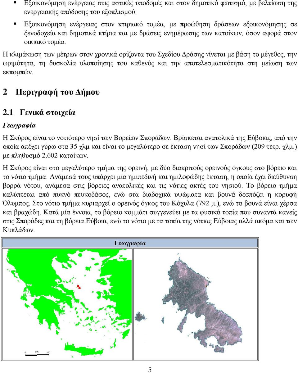 Η κλιμάκωση των μέτρων στον χρονικά ορίζοντα του Σχεδίου Δράσης γίνεται με βάση το μέγεθος, την ωριμότητα, τη δυσκολία υλοποίησης του καθενός και την αποτελεσματικότητα στη μείωση των εκπομπών.