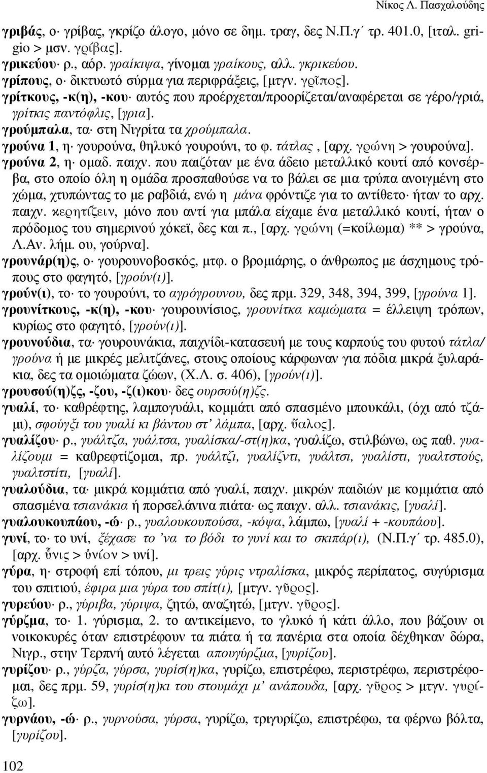 γρούµπαλα, τα στη Νιγρίτα τα χρούµπαλα. γρούνα 1, η γουρούνα, θηλυκό γουρούνι, το φ. τάτλας, [αρχ. γρώνη > γουρούνα]. γρούνα 2, η οµαδ. παιχν.