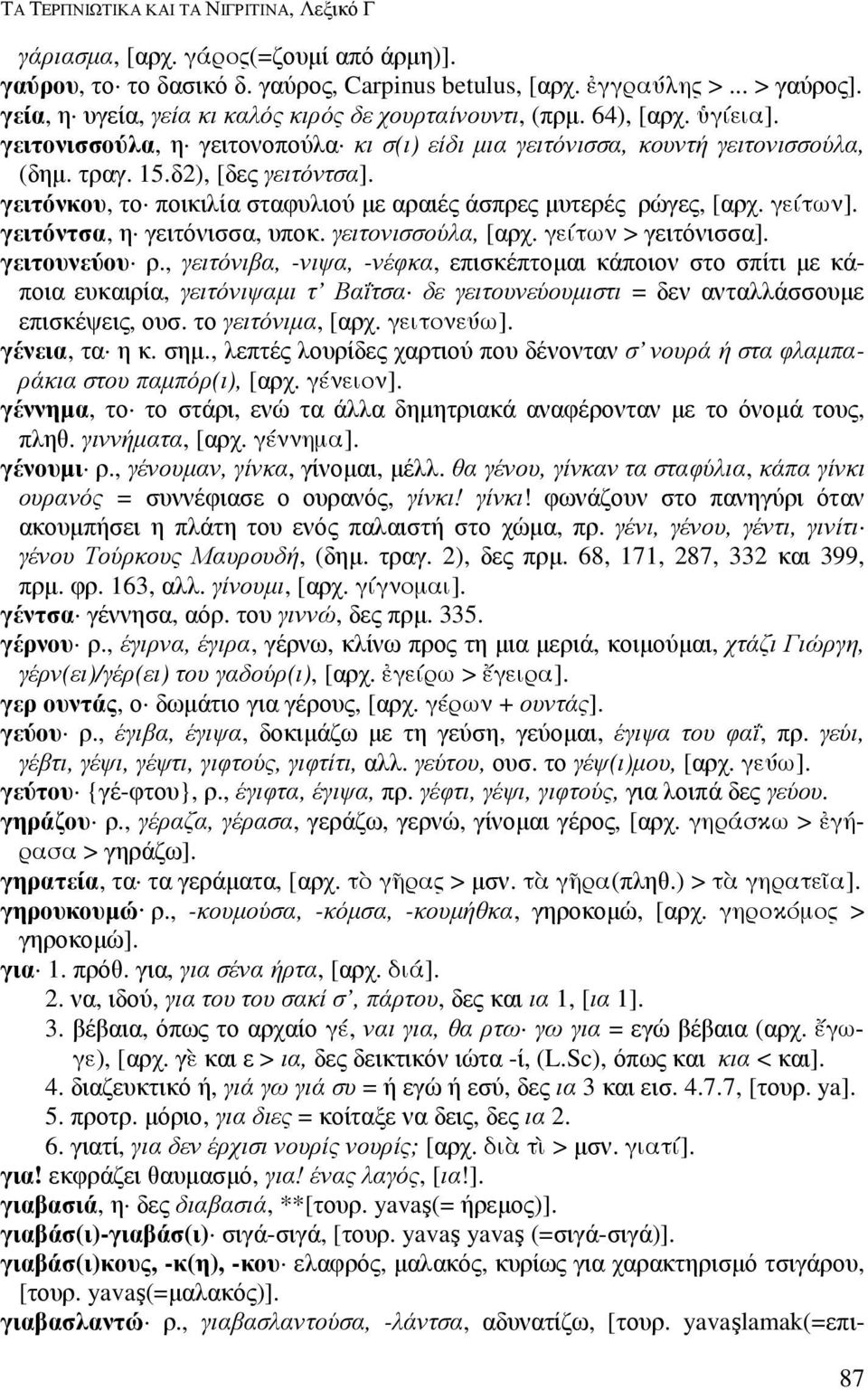 γειτόντσα, η γειτόνισσα, υποκ. γειτονισσούλα, [αρχ. γείτων > γειτόνισσα]. γειτουνεύου ρ.