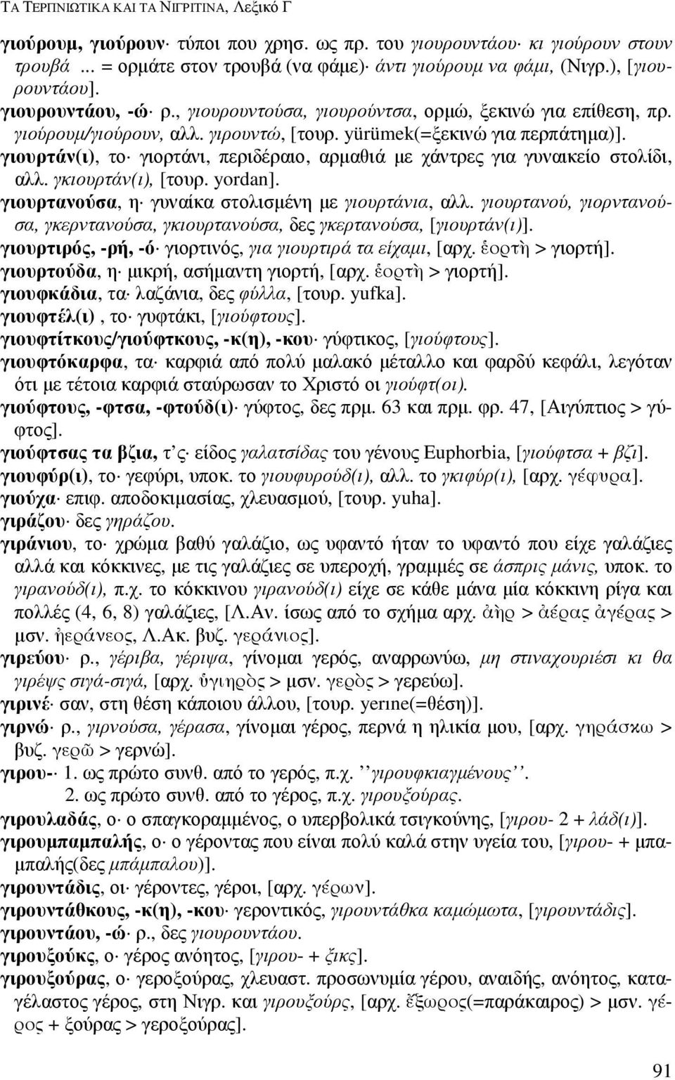 γιουρτάν(ι), το γιορτάνι, περιδέραιο, αρµαθιά µε χάντρες για γυναικείο στολίδι, αλλ. γκιουρτάν(ι), [τουρ. yordan]. γιουρτανούσα, η γυναίκα στολισµένη µε γιουρτάνια, αλλ.