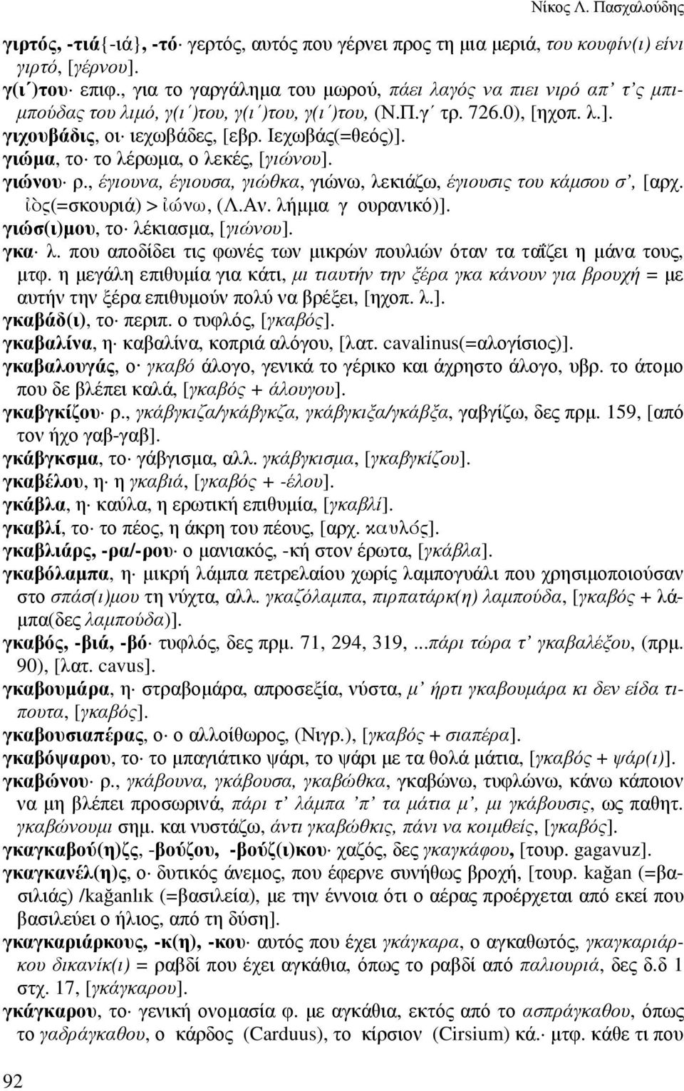 γιώµα, το το λέρωµα, ο λεκές, [γιώνου]. γιώνου ρ., έγιουνα, έγιουσα, γιώθκα, γιώνω, λεκιάζω, έγιουσις του κάµσου σ, [αρχ. -ς(=σκουριά) > -ώνω, (Λ.Αν. λήµµα γ ουρανικό)].