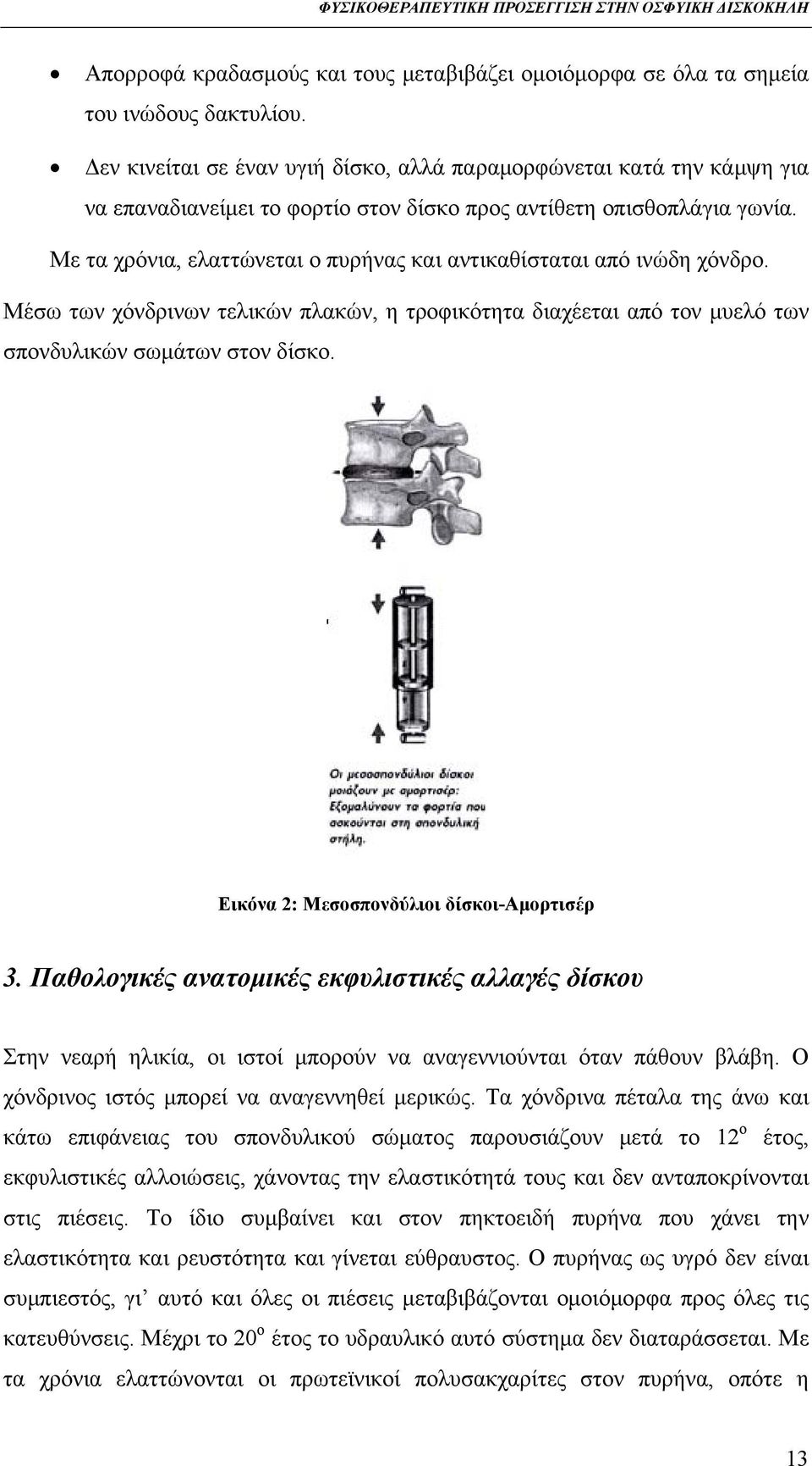 Με τα χρόνια, ελαττώνεται ο πυρήνας και αντικαθίσταται από ινώδη χόνδρο. Μέσω των χόνδρινων τελικών πλακών, η τροφικότητα διαχέεται από τον μυελό των σπονδυλικών σωμάτων στον δίσκο.