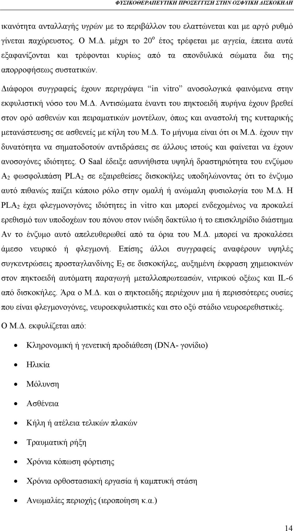 Διάφοροι συγγραφείς έχουν περιγράψει in vitro ανοσολογικά φαινόμενα στην εκφυλιστική νόσο του Μ.Δ. Αντισώματα έναντι του πηκτοειδή πυρήνα έχουν βρεθεί στον ορό ασθενών και πειραματικών μοντέλων, όπως και αναστολή της κυτταρικής μετανάστευσης σε ασθενείς με κήλη του Μ.