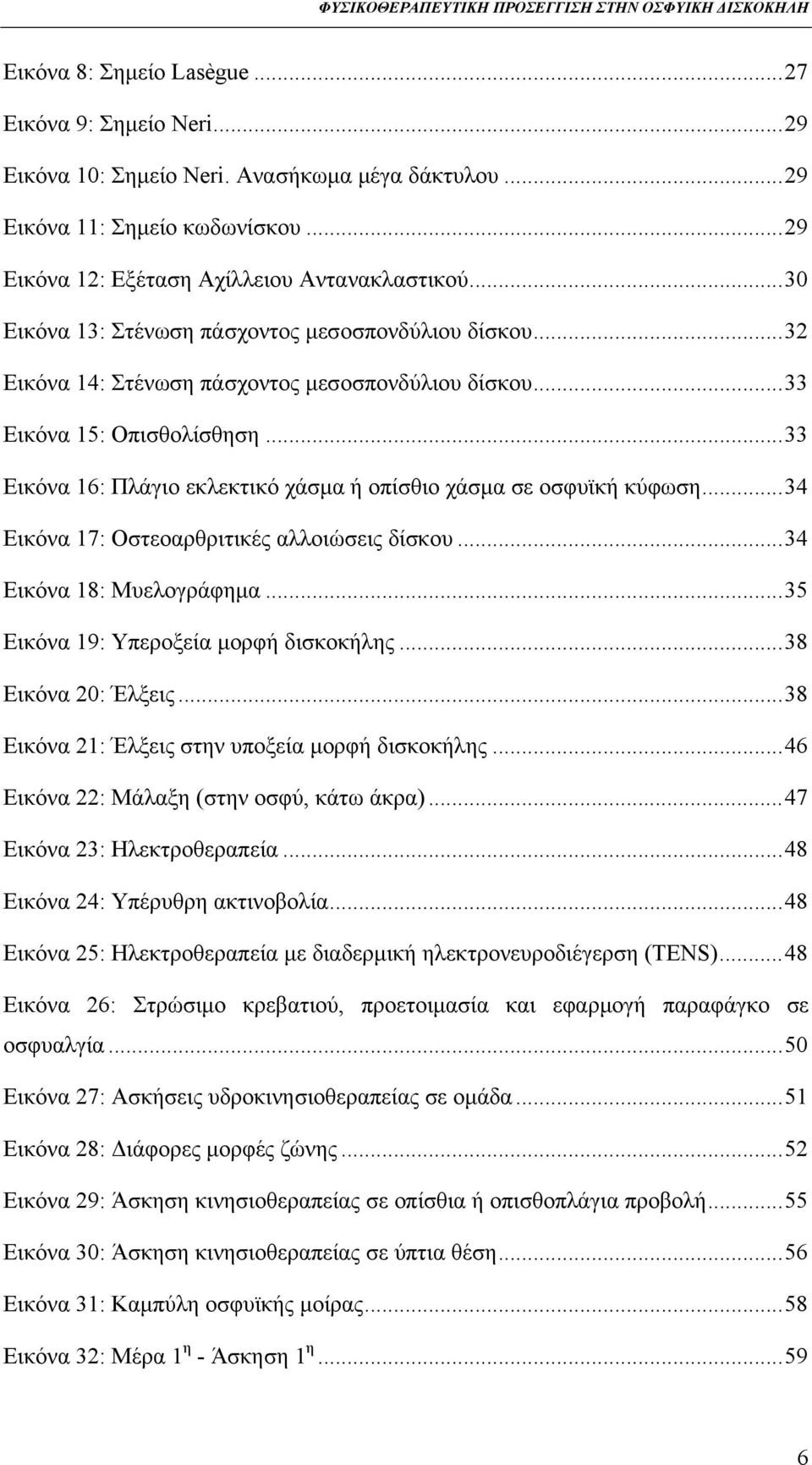 .. 33 Εικόνα 16: Πλάγιο εκλεκτικό χάσμα ή οπίσθιο χάσμα σε οσφυϊκή κύφωση... 34 Εικόνα 17: Οστεοαρθριτικές αλλοιώσεις δίσκου... 34 Εικόνα 18: Μυελογράφημα... 35 Εικόνα 19: Υπεροξεία μορφή δισκοκήλης.