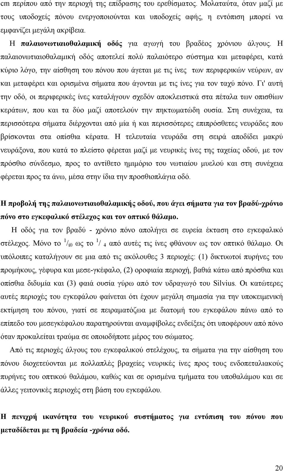 Η παλαιονωτιαιοθαλαμική οδός αποτελεί πολύ παλαιότερο σύστημα και μεταφέρει, κατά κύριο λόγο, την αίσθηση του πόνου που άγεται με τις ίνες των περιφερικών νεύρων, αν και μεταφέρει και ορισμένα σήματα