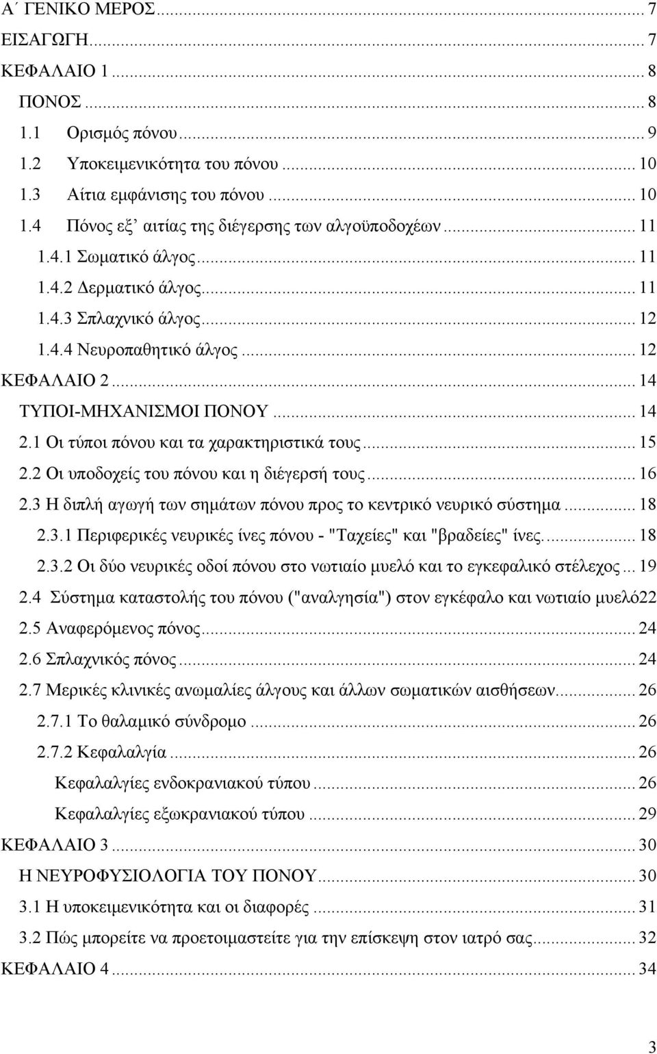 1 Οι τύποι πόνου και τα χαρακτηριστικά τους... 15 2.2 Οι υποδοχείς του πόνου και η διέγερσή τους... 16 2.3 Η διπλή αγωγή των σημάτων πόνου προς το κεντρικό νευρικό σύστημα... 18 2.3.1 Περιφερικές νευρικές ίνες πόνου - "Ταχείες" και "βραδείες" ίνες.