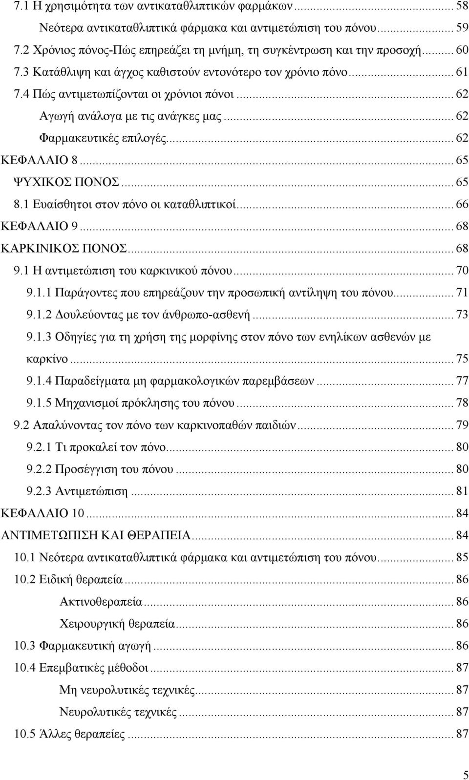 .. 65 ΨΥΧΙΚΟΣ ΠΟΝΟΣ... 65 8.1 Ευαίσθητοι στον πόνο οι καταθλιπτικοί... 66 ΚΕΦΑΛΑΙΟ 9... 68 ΚΑΡΚΙΝΙΚΟΣ ΠΟΝΟΣ... 68 9.1 Η αντιμετώπιση του καρκινικού πόνου... 70 9.1.1 Παράγοντες που επηρεάζουν την προσωπική αντίληψη του πόνου.