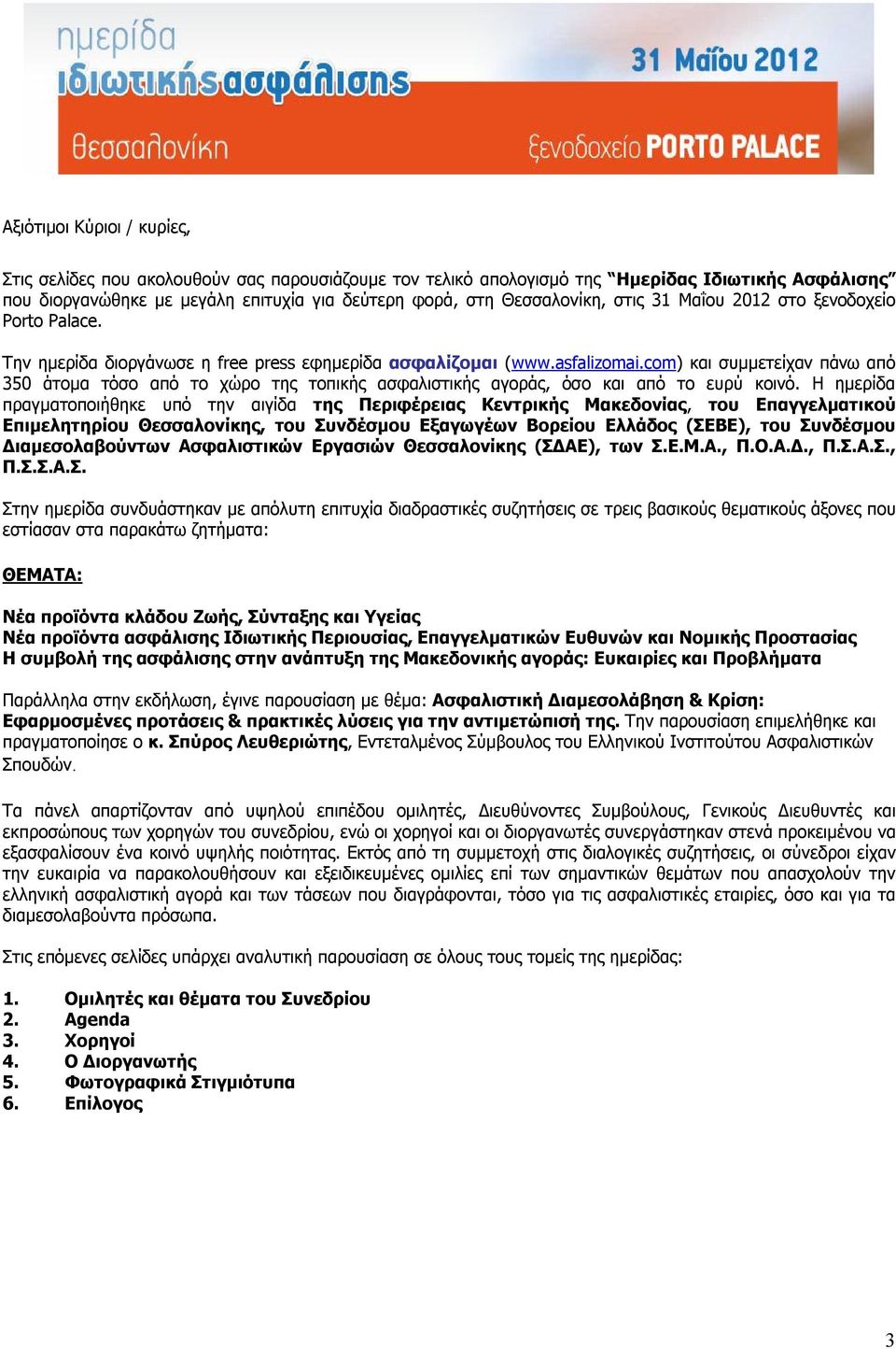 com) και συμμετείχαν πάνω από 350 άτομα τόσο από το χώρο της τοπικής ασφαλιστικής αγοράς, όσο και από το ευρύ κοινό.