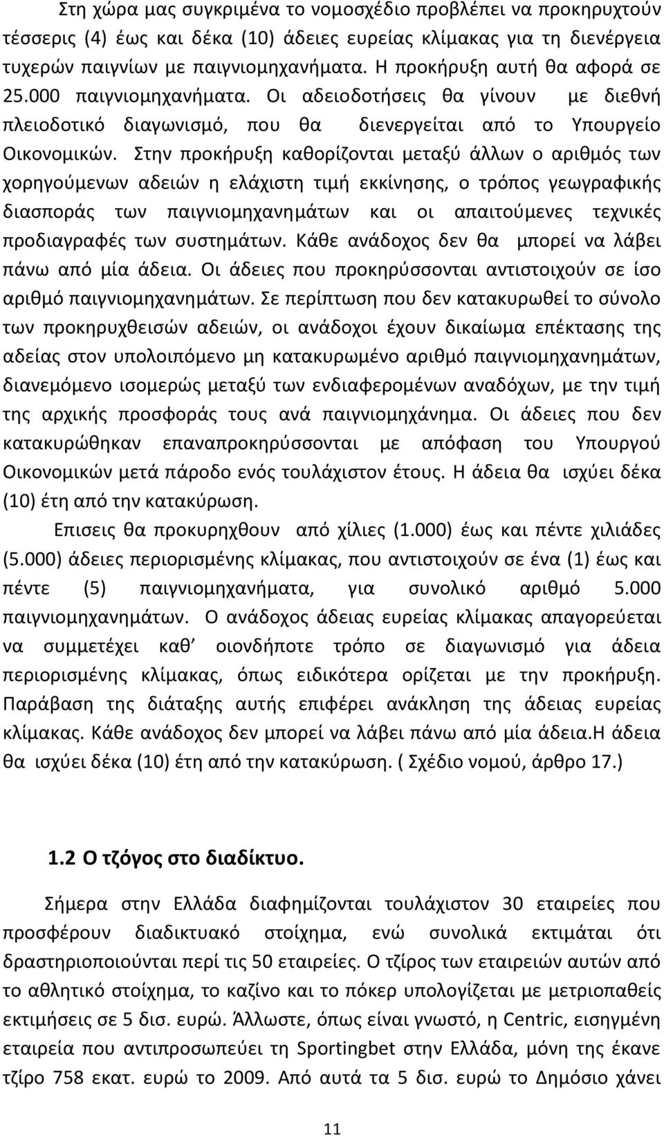 Στην προκήρυξη καθορίζονται μεταξύ άλλων ο αριθμός των χορηγούμενων αδειών η ελάχιστη τιμή εκκίνησης, ο τρόπος γεωγραφικής διασποράς των παιγνιομηχανημάτων και οι απαιτούμενες τεχνικές προδιαγραφές