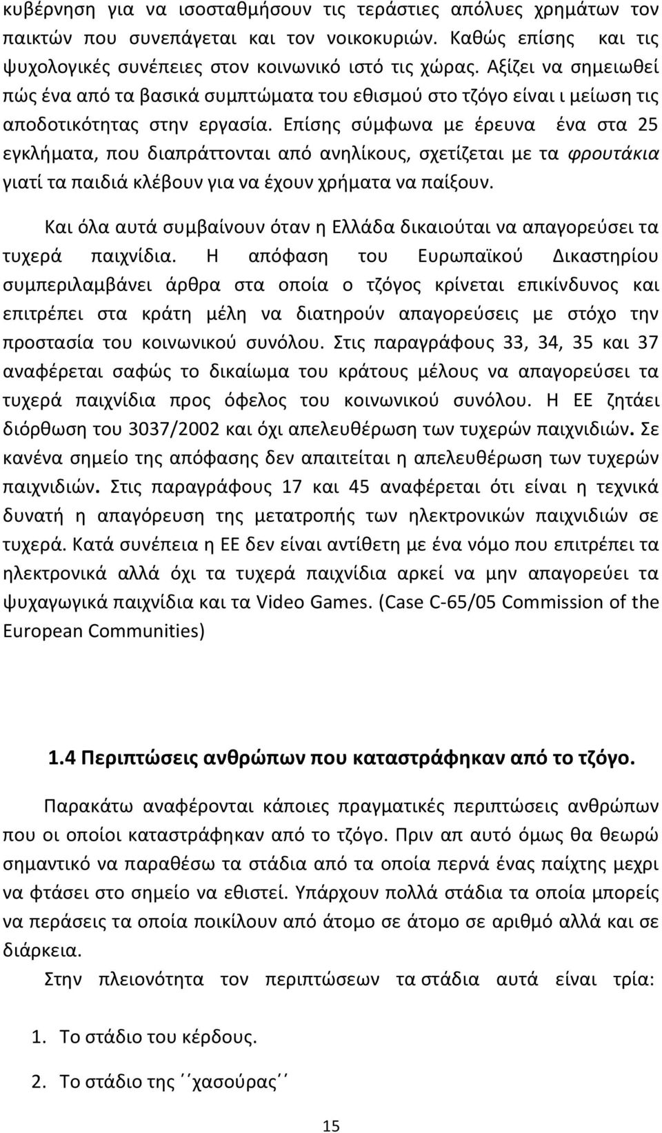 Επίσης σύμφωνα με έρευνα ένα στα 25 εγκλήματα, που διαπράττονται από ανηλίκους, σχετίζεται με τα φρουτάκια γιατί τα παιδιά κλέβουν για να έχουν χρήματα να παίξουν.