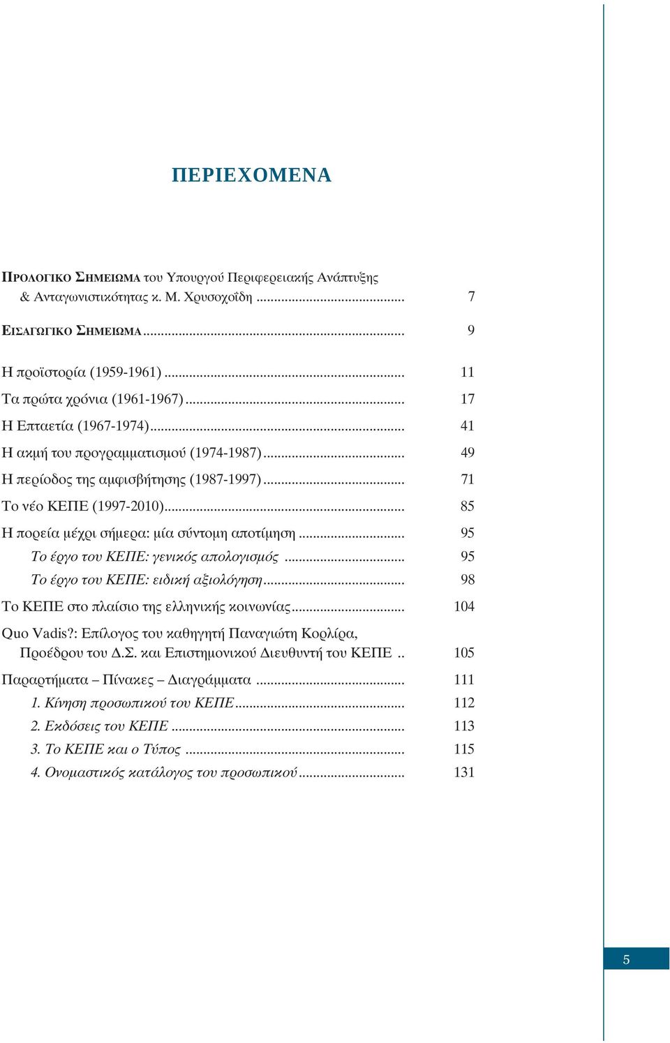 .. 95 Το έργο του ΚΕΠΕ: γενικός απολογισμός... 95 Το έργο του ΚΕΠΕ: ειδική αξιολόγηση... 98 To KEΠΕ στο πλαίσιο της ελληνικής κοινωνίας... 104 Quo Vadis?