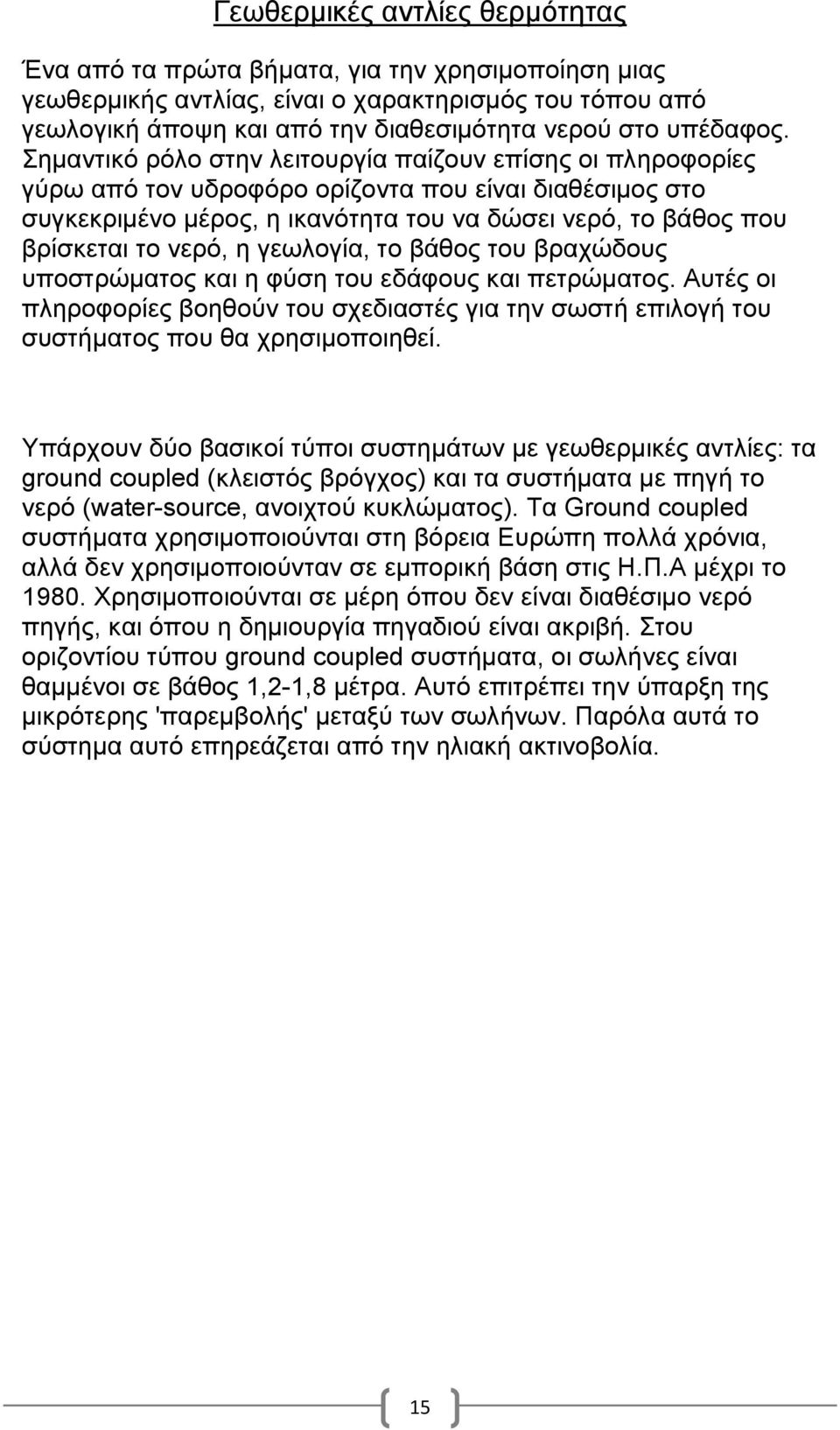 Σημαντικό ρόλο στην λειτουργία παίζουν επίσης οι πληροφορίες γύρω από τον υδροφόρο ορίζοντα που είναι διαθέσιμος στο συγκεκριμένο μέρος, η ικανότητα του να δώσει νερό, το βάθος που βρίσκεται το νερό,