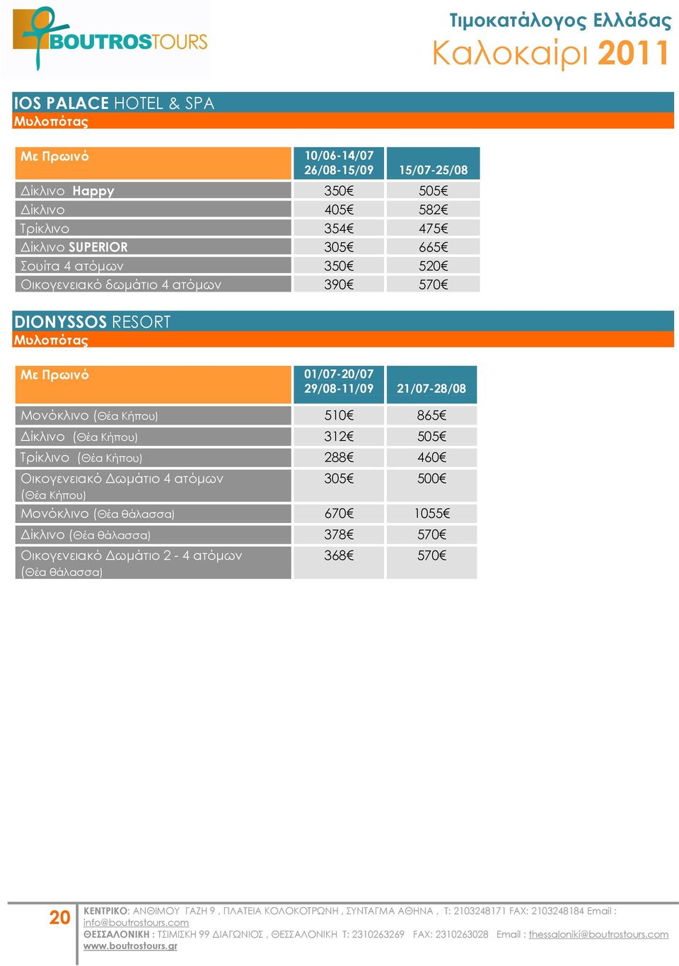 29/08-11/09 21/07-28/08 Μονόκλινο (Θέα Κήπου) 510 865 Δίκλινο (Θέα Κήπου) 312 505 Σρίκλινο (Θέα Κήπου) 288 460 Οικογενειακό Δωμάτιο 4