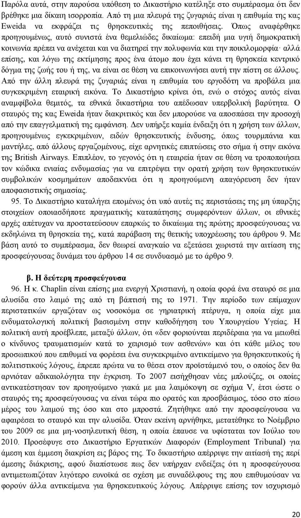 Όπως αναφέρθηκε προηγουμένως, αυτό συνιστά ένα θεμελιώδες δικαίωμα: επειδή μια υγιή δημοκρατική κοινωνία πρέπει να ανέχεται και να διατηρεί την πολυφωνία και την ποικιλομορφία αλλά επίσης, και λόγω