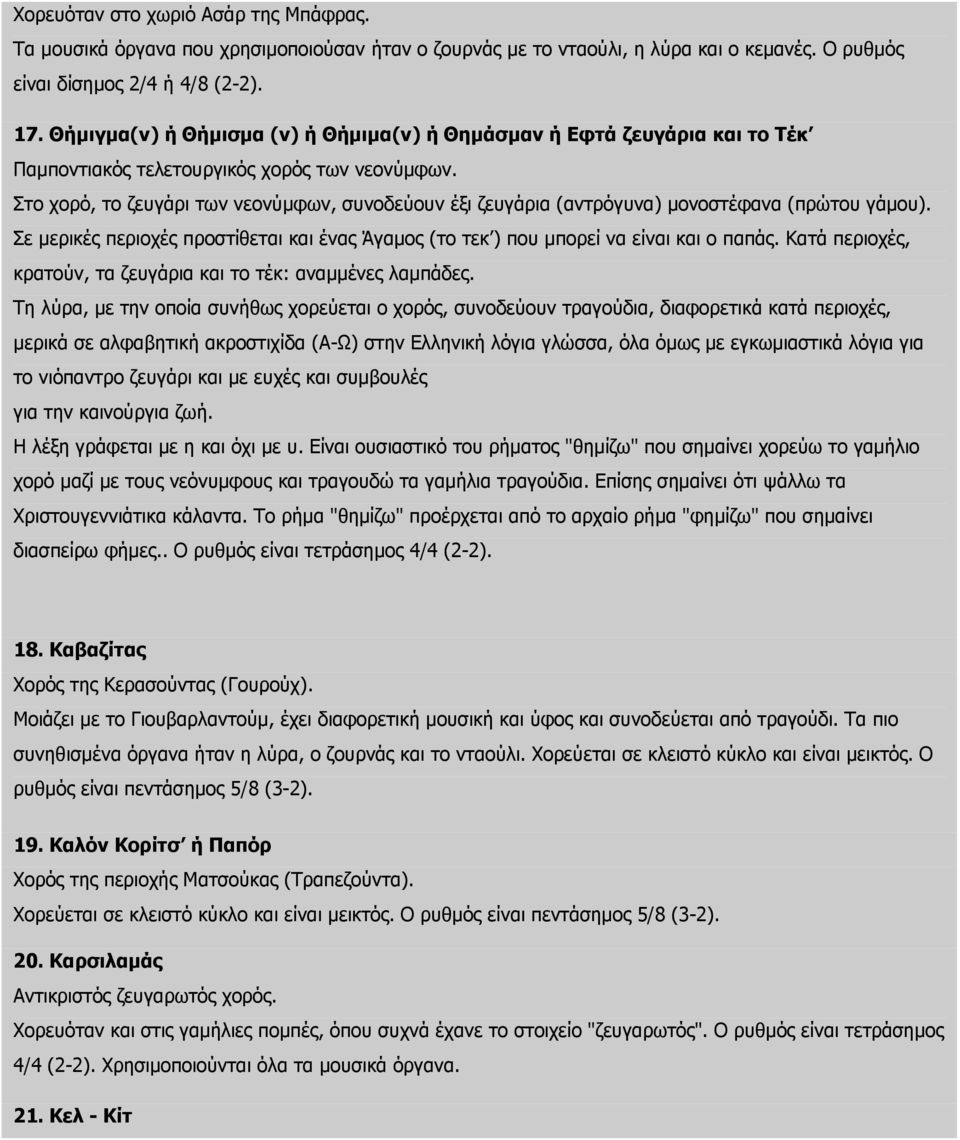 Στο χορό, το ζευγάρι των νεονύμφων, συνοδεύουν έξι ζευγάρια (αντρόγυνα) μονοστέφανα (πρώτου γάμου). Σε μερικές περιοχές προστίθεται και ένας Άγαμος (το τεκ ) που μπορεί να είναι και ο παπάς.