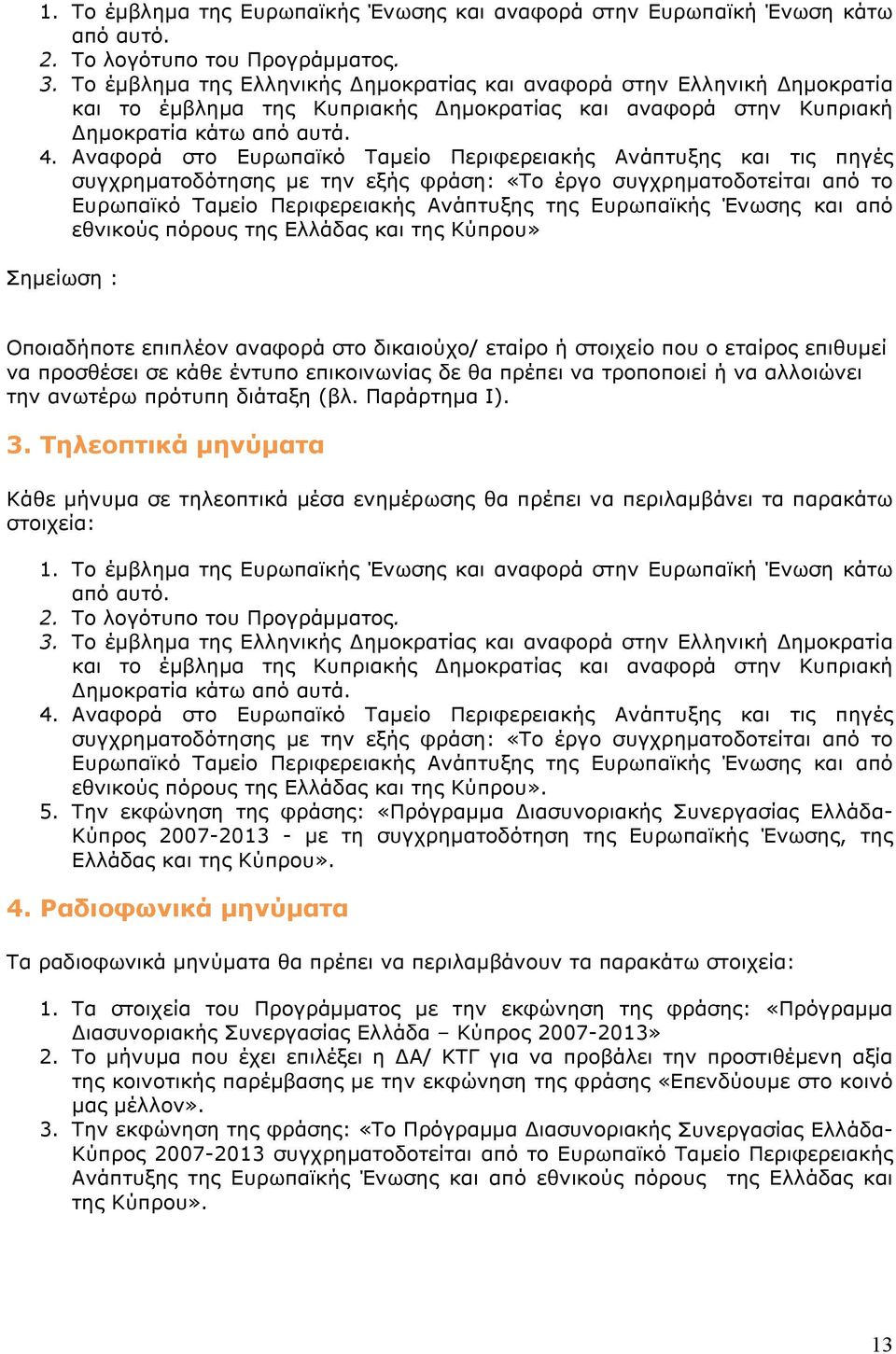 Αναφορά στο Ευρωπαϊκό Ταμείο Περιφερειακής Ανάπτυξης και τις πηγές συγχρηματοδότησης με την εξής φράση: «Το έργο συγχρηματοδοτείται από το Ευρωπαϊκό Ταμείο Περιφερειακής Ανάπτυξης της Ευρωπαϊκής