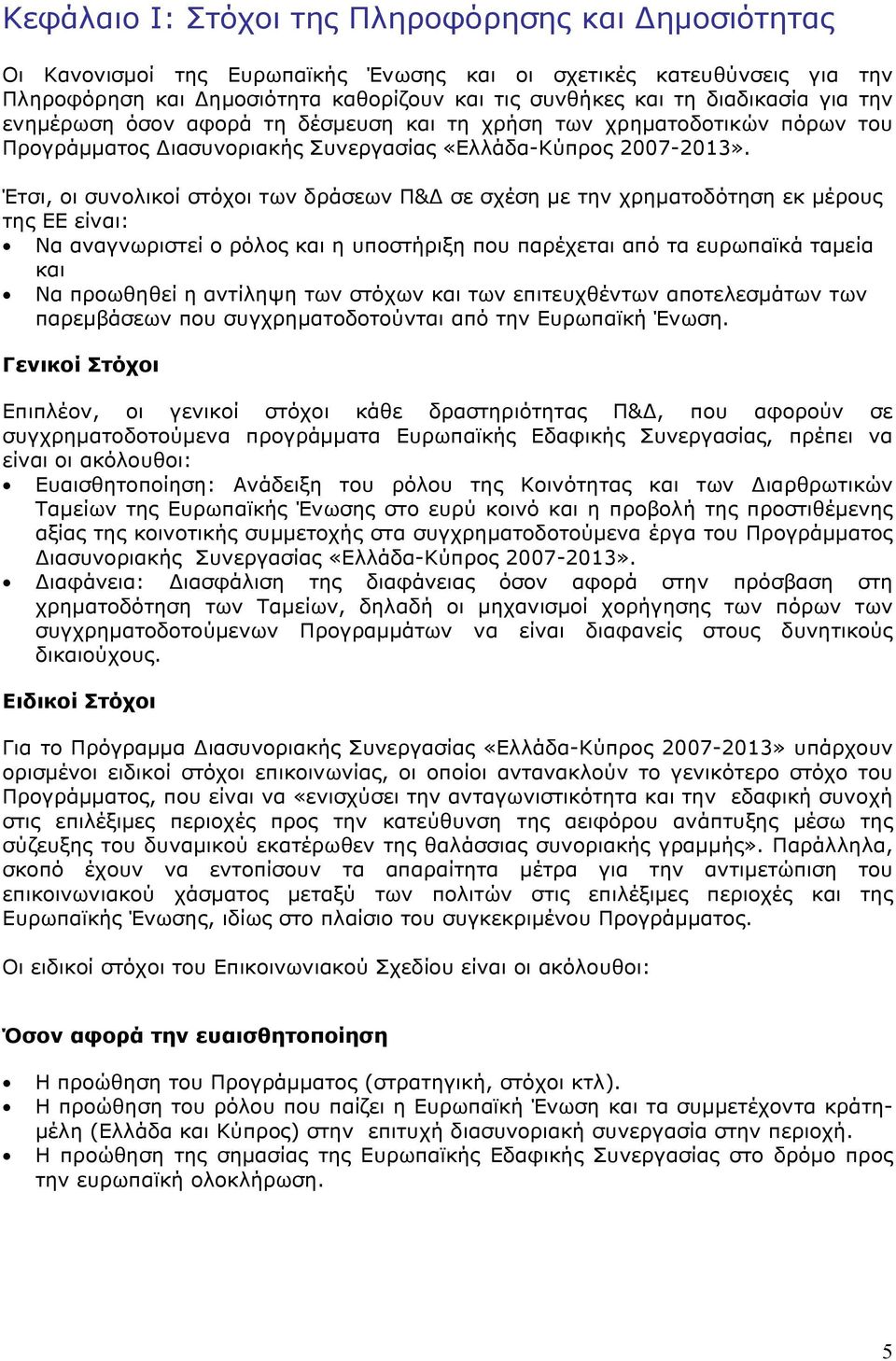 Έτσι, οι συνολικοί στόχοι των δράσεων Π&Δ σε σχέση με την χρηματοδότηση εκ μέρους της ΕΕ είναι: Να αναγνωριστεί ο ρόλος και η υποστήριξη που παρέχεται από τα ευρωπαϊκά ταμεία και Να προωθηθεί η