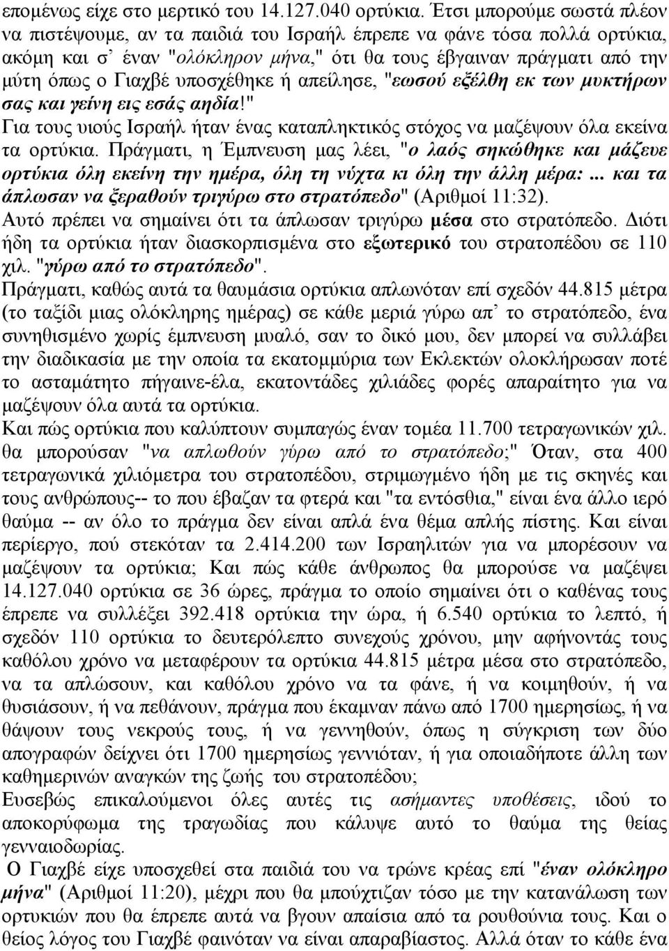 υποσχέθηκε ή απείλησε, "εωσού εξέλθη εκ των µυκτήρων σας και γείνη εις εσάς αηδία!" Για τους υιούς Ισραήλ ήταν ένας καταπληκτικός στόχος να µαζέψουν όλα εκείνα τα ορτύκια.