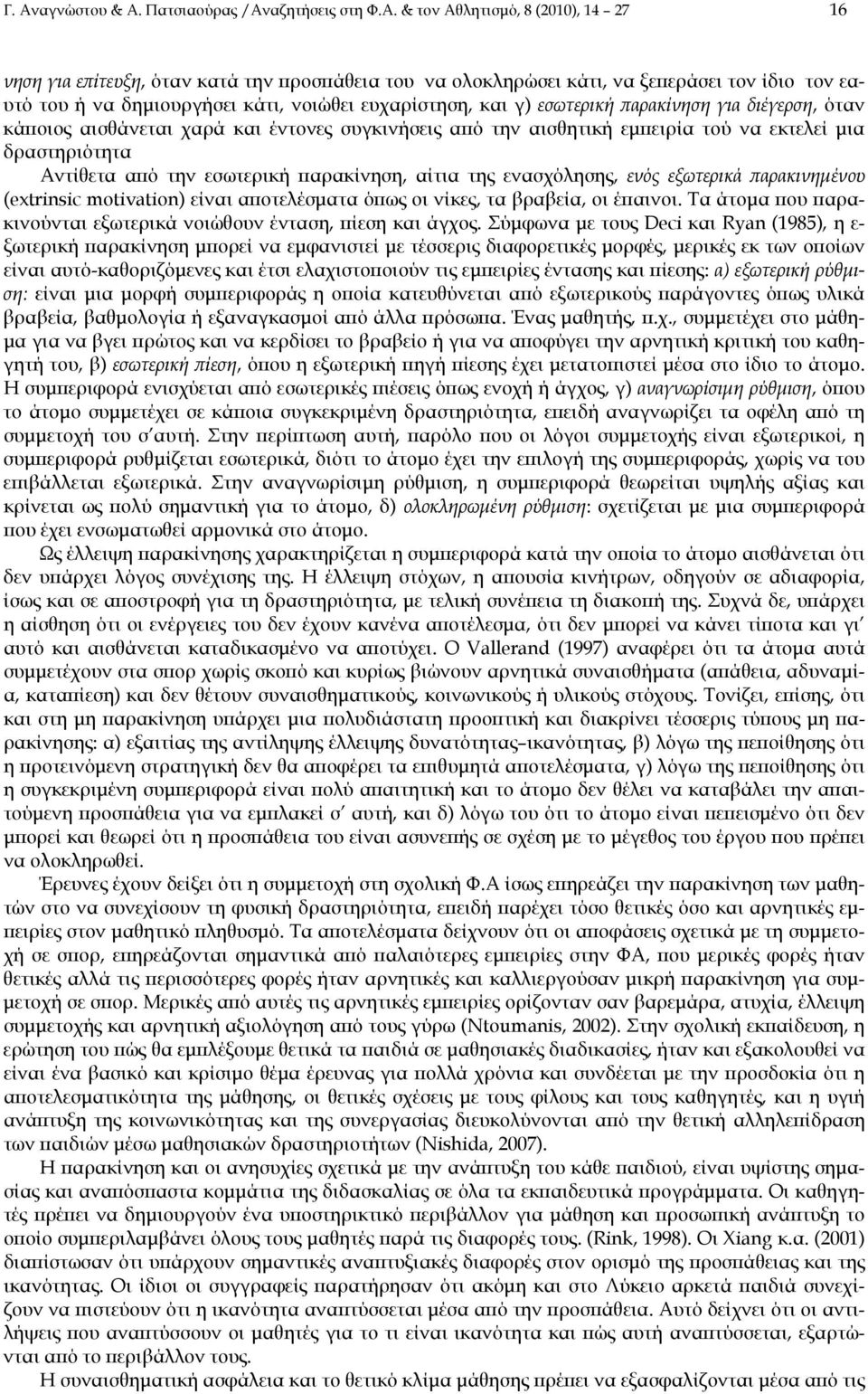 Αντίθετα από την εσωτερική παρακίνηση, αίτια της ενασχόλησης, ενός εξωτερικά παρακινημένου (extrinsic motivation) είναι αποτελέσματα όπως οι νίκες, τα βραβεία, οι έπαινοι.