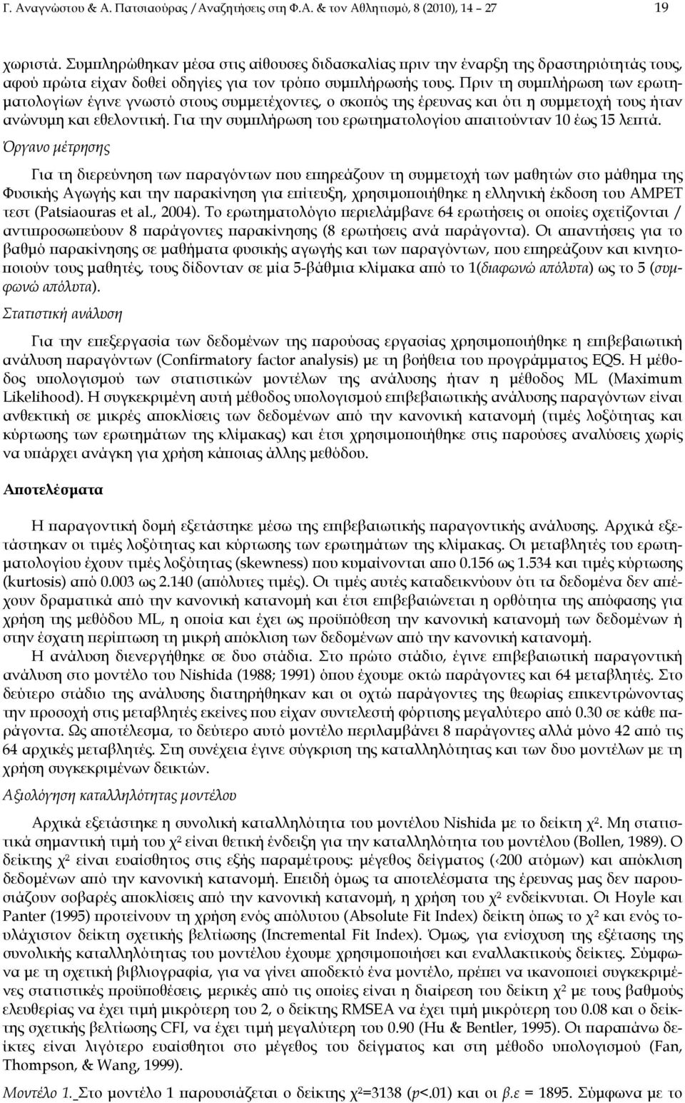 Πριν τη συμπλήρωση των ερωτηματολογίων έγινε γνωστό στους συμμετέχοντες, ο σκοπός της έρευνας και ότι η συμμετοχή τους ήταν ανώνυμη και εθελοντική.