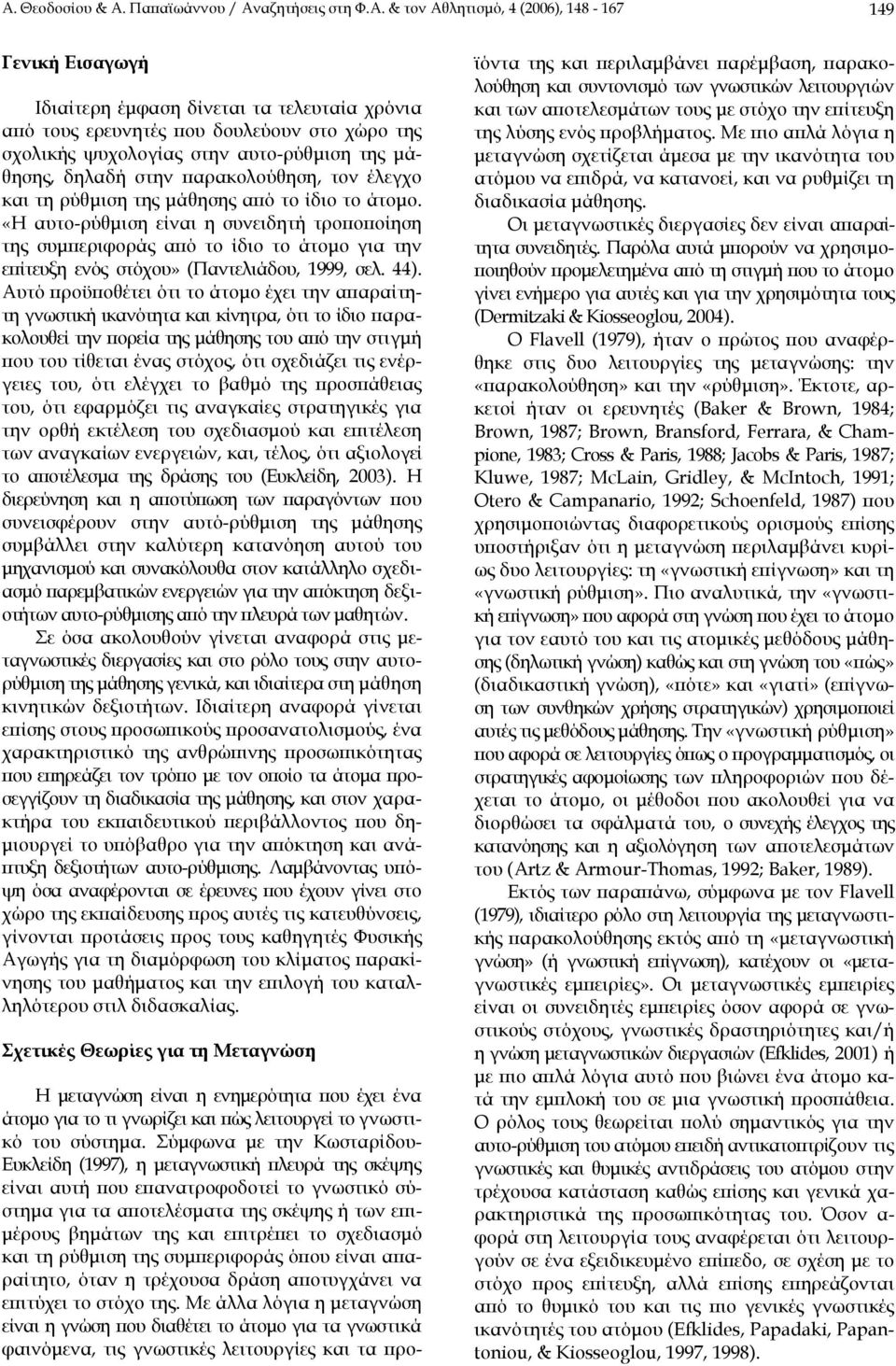 «Η αυτο-ρύθµιση είναι η συνειδητή τροποποίηση της συµπεριφοράς από το ίδιο το άτοµο για την επίτευξη ενός στόχου» (Παντελιάδου, 1999, σελ. 44).