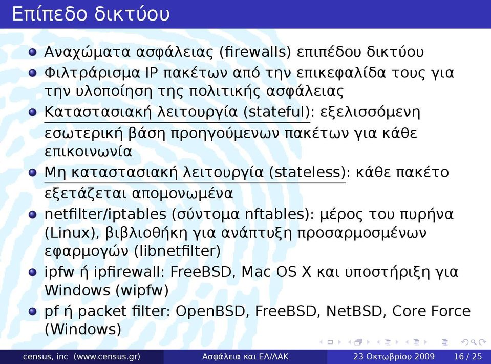 netfilter/iptables (σύντομα nftables): μέρος του πυρήνα (Linux), βιβλιοθήκη για ανάπτυξη προσαρμοσμένων εφαρμογών (libnetfilter) ipfw ή ipfirewall: FreeBSD, Mac OS X