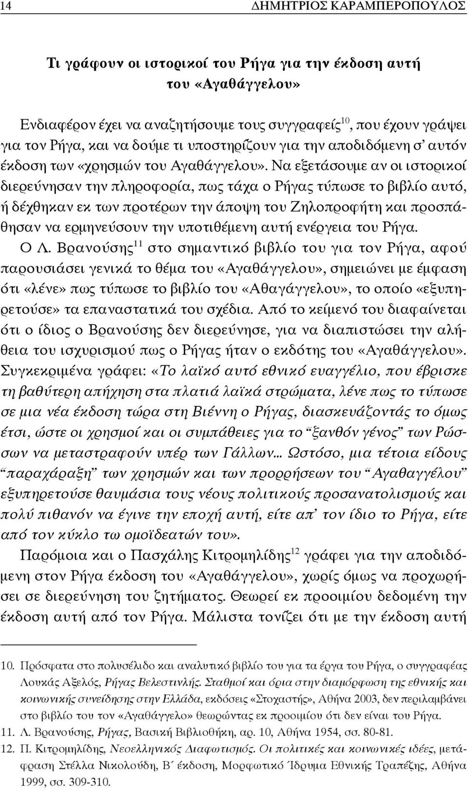 Να εξετάσουμε αν οι ιστορικοί διερεύνησαν την πληροφορία, πως τάχα ο Ρήγας τύπωσε το βιβλίο αυτό, ή δέχθηκαν εκ των προτέρων την άποψη του Ζηλοπροφήτη και προσπάθησαν να ερμηνεύσουν την υποτιθέμενη