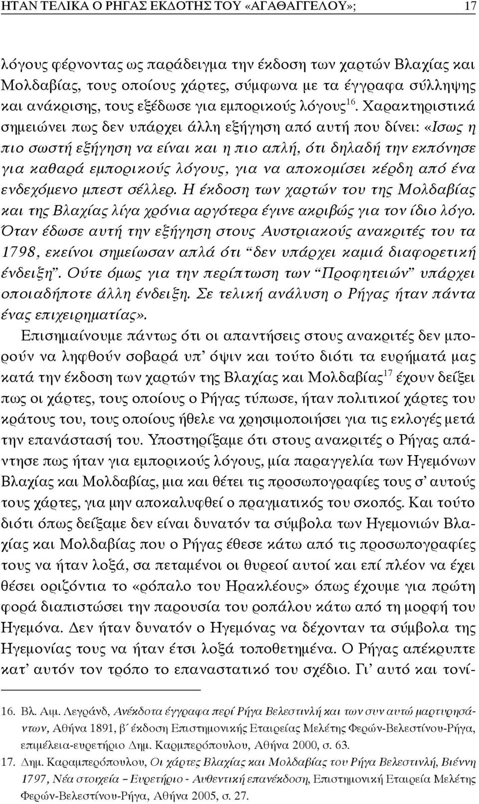 Χαρακτηριστικά σημειώνει πως δεν υπάρχει άλλη εξήγηση από αυτή που δίνει: «Ισως η πιο σωστή εξήγηση να είναι και η πιο απλή, ότι δηλαδή την εκπόνησε για καθαρά εμπορικούς λόγους, για να αποκομίσει