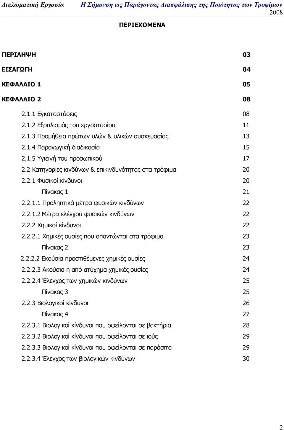 2.2 Χηµικοί κίνδυνοι 22 2.2.2.1 Χηµικές ουσίες που απαντώνται στα τρόφιµα 23 Πίνακας 2 23 2.2.2.2 Εκούσια προστιθέµενες χηµικές ουσίες 24 2.2.2.3 Ακούσια ή από ατύχηµα χηµικές ουσίες 24 2.2.2.4 Έλεγχος των χηµικών κινδύνων 25 Πίνακας 3 25 2.