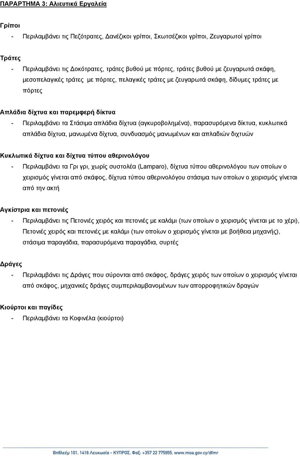 (αγκυροβολημένα), παρασυρόμενα δίκτυα, κυκλωτικά απλάδια δίχτυα, μανωμένα δίχτυα, συνδυασμός μανωμένων και απλαδιών διχτυών Κυκλωτικά δίχτυα και δίχτυα τύπου αθερινολόγου - Περιλαμβάνει τα Γρι γρι,