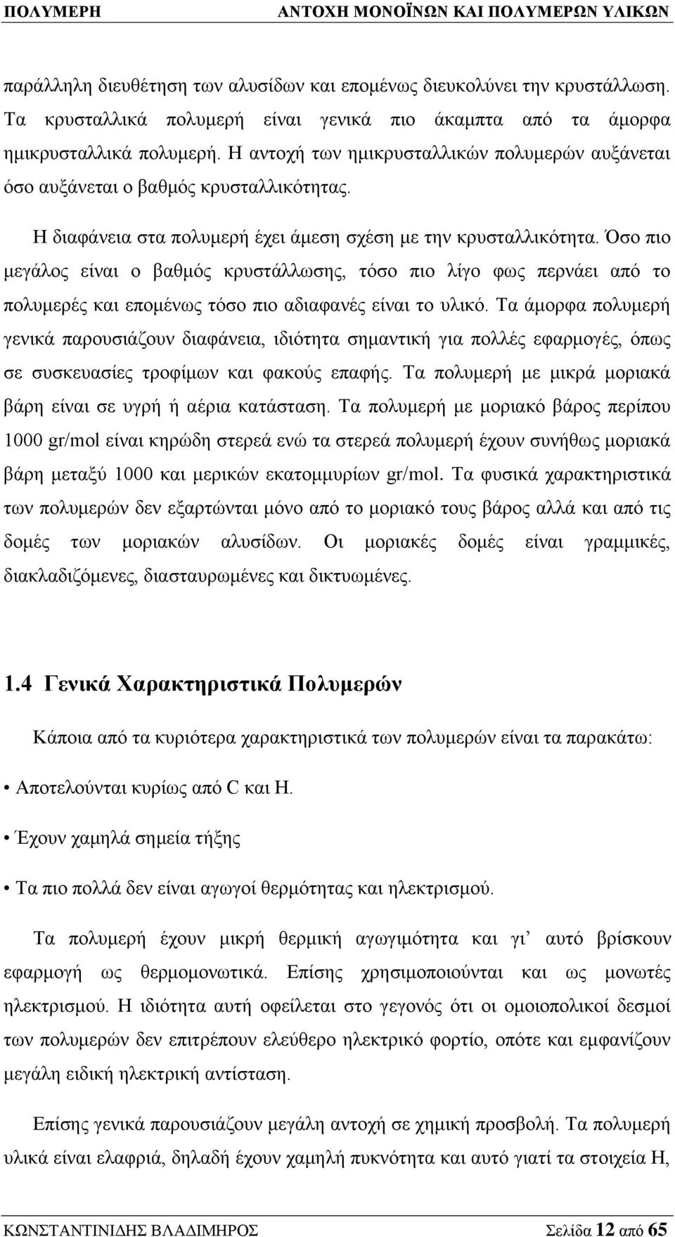 Όσο πιο μεγάλος είναι ο βαθμός κρυστάλλωσης, τόσο πιο λίγο φως περνάει από το πολυμερές και επομένως τόσο πιο αδιαφανές είναι το υλικό.