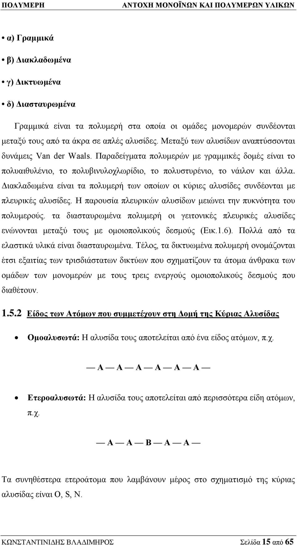 Διακλαδωμένα είναι τα πολυμερή των οποίων οι κύριες αλυσίδες συνδέονται με πλευρικές αλυσίδες. Η παρουσία πλευρικών αλυσίδων μειώνει την πυκνότητα του πολυμερούς.