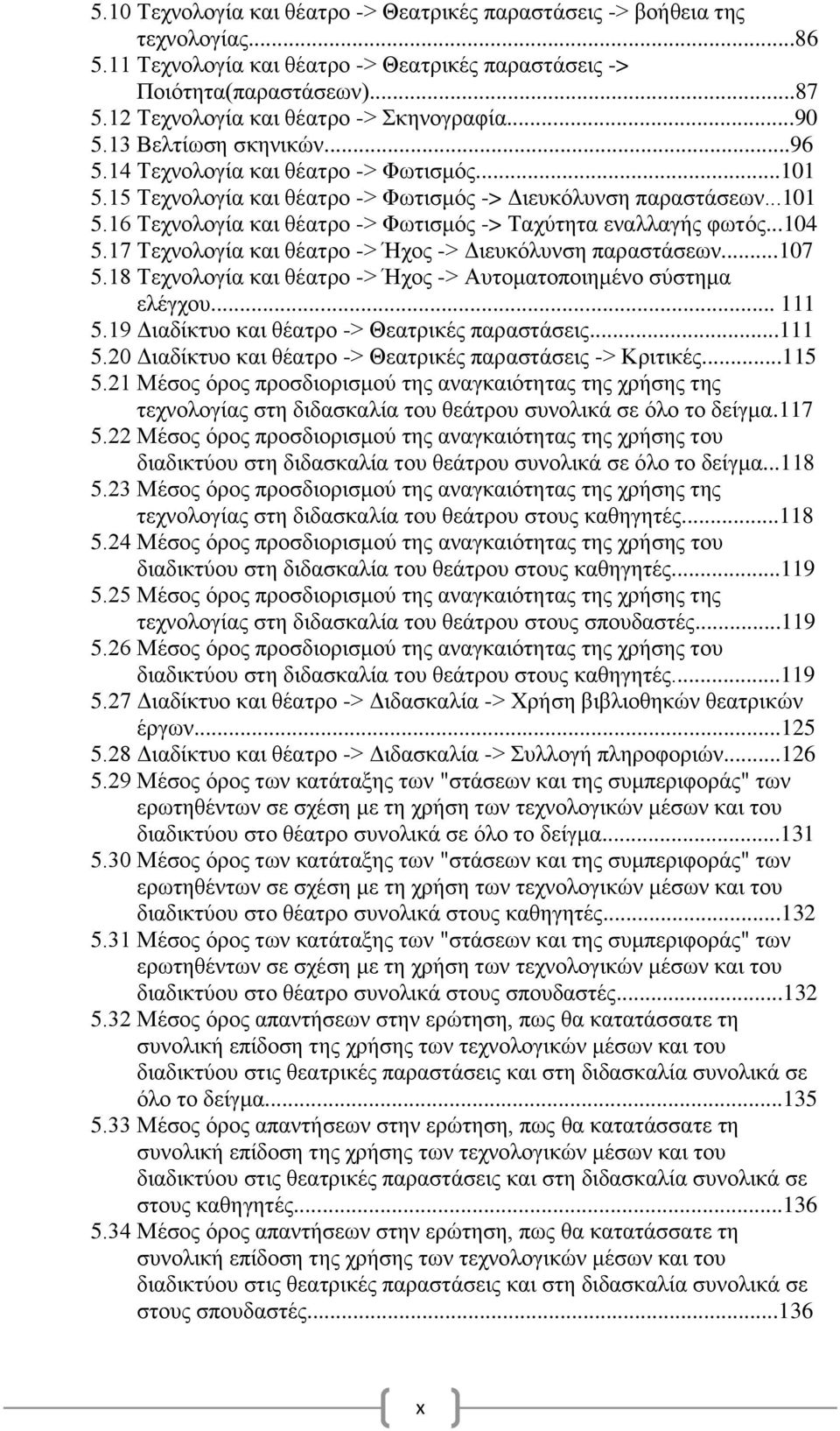 ..104 5.17 Τεχνολογία και θέατρο -> Ήχος -> Διευκόλυνση παραστάσεων...107 5.18 Τεχνολογία και θέατρο -> Ήχος -> Αυτοματοποιημένο σύστημα ελέγχου... 111 5.