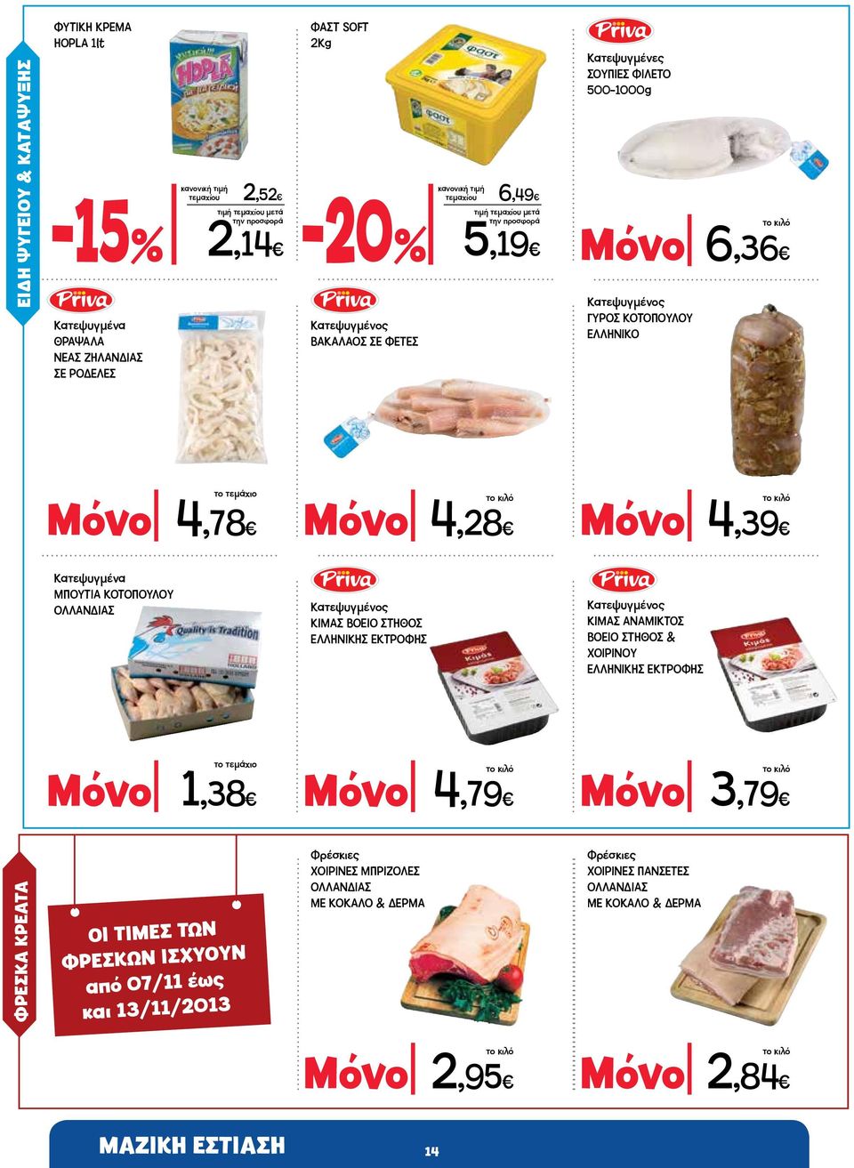 ΧΟΙΡΙΝΕΣ ΜΠΡΙΖΟΛΕΣ ΟΛΛΑΝΔΙΑΣ ΜΕ ΚΟΚΑΛΟ & ΔΕΡΜΑ τεμαχίου 6,49 5,19 Μόνο 4,28 Μόνο 4,79 Κατεψυγμένες ΣΟΥΠΙΕΣ ΦΙΛΕΤΟ 500-1000g Μόνο 6,36 Κατεψυγμένος ΓΥΡΟΣ ΚΟΤΟΠΟΥΛΟΥ ΕΛΛΗΝΙΚΟ Μόνο