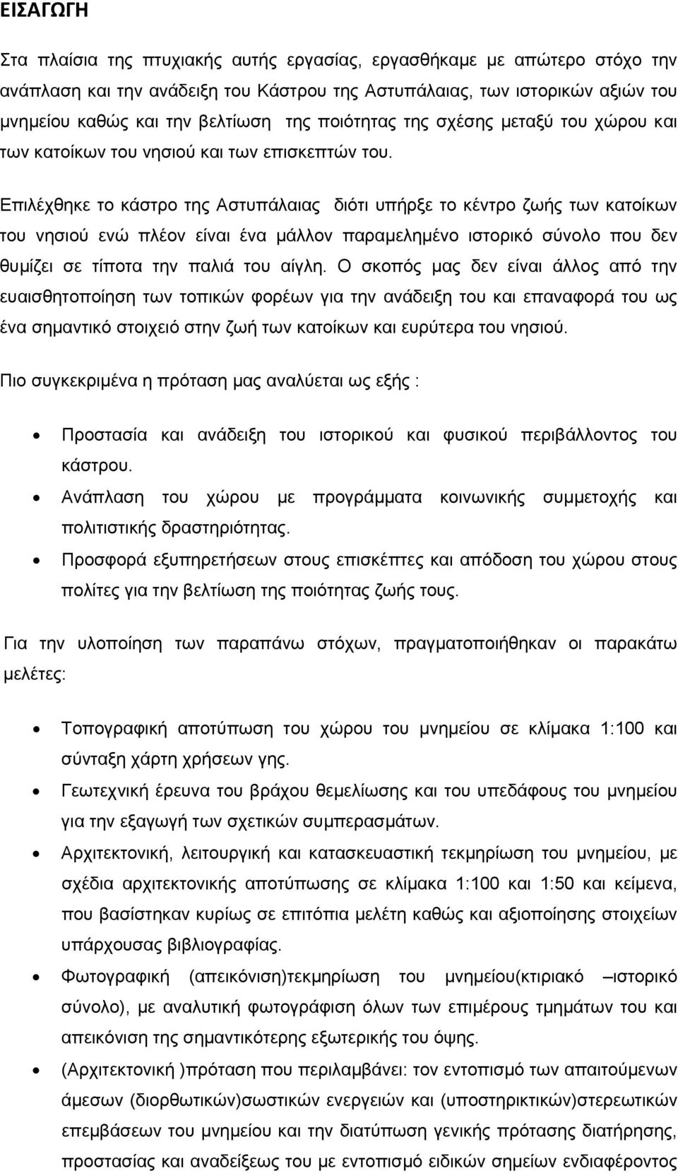 Eπιλέχθηκε το κάστρο της Αστυπάλαιας διότι υπήρξε το κέντρο ζωής των κατοίκων του νησιού ενώ πλέον είναι ένα μάλλον παραμελημένο ιστορικό σύνολο που δεν θυμίζει σε τίποτα την παλιά του αίγλη.