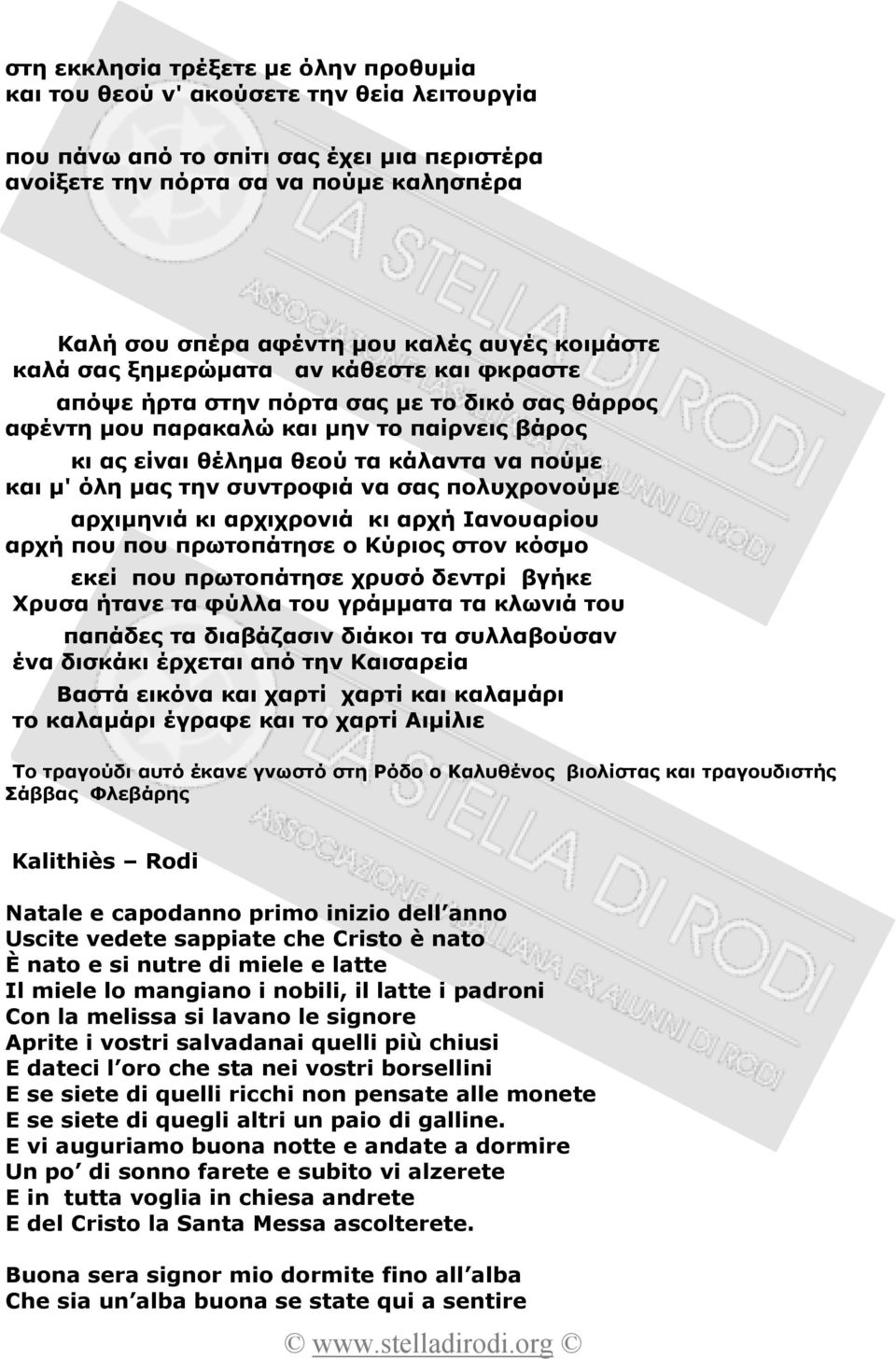 πούµε και µ' όλη µας την συντροφιά να σας πολυχρονούµε αρχιµηνιά κι αρχιχρονιά κι αρχή Ιανουαρίου αρχή που που πρωτοπάτησε ο Κύριος στον κόσµο εκεί που πρωτοπάτησε χρυσό δεντρί βγήκε Χρυσα ήτανε τα